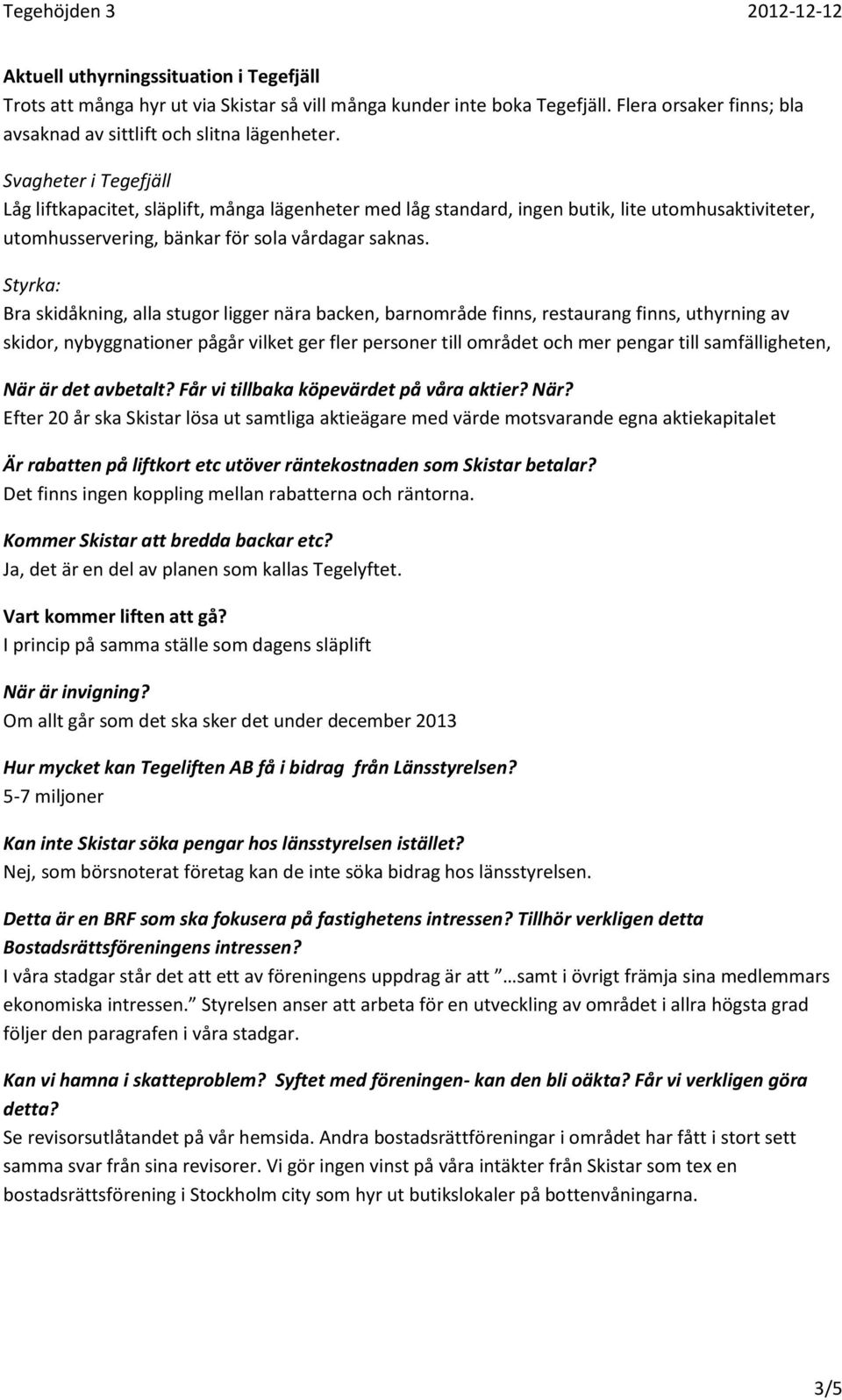 Styrka: Bra skidåkning, alla stugor ligger nära backen, barnområde finns, restaurang finns, uthyrning av skidor, nybyggnationer pågår vilket ger fler personer till området och mer pengar till