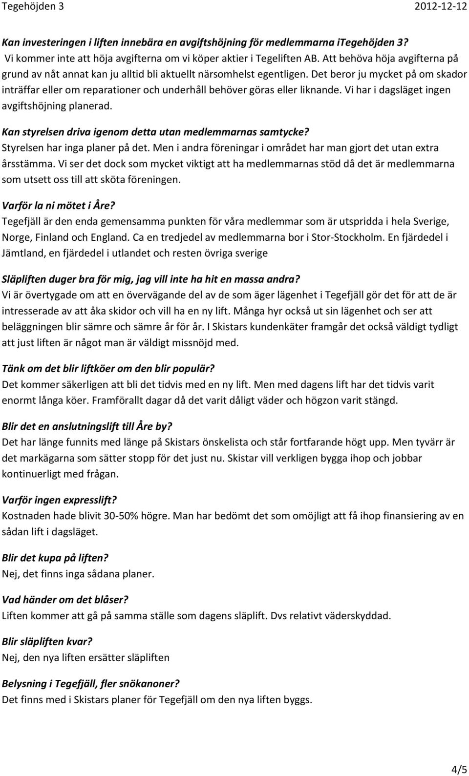 Det beror ju mycket på om skador inträffar eller om reparationer och underhåll behöver göras eller liknande. Vi har i dagsläget ingen avgiftshöjning planerad.