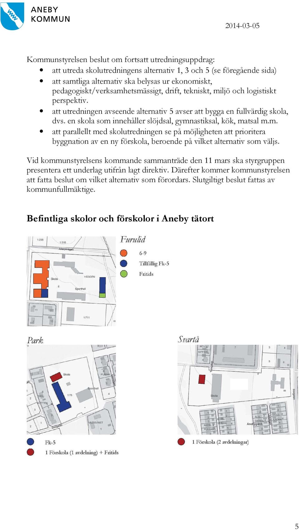 en skola som innehåller slöjdsal, gymnastiksal, kök, matsal m.m. att parallellt med skolutredningen se på möjligheten att prioritera byggnation av en ny förskola, beroende på vilket alternativ som väljs.