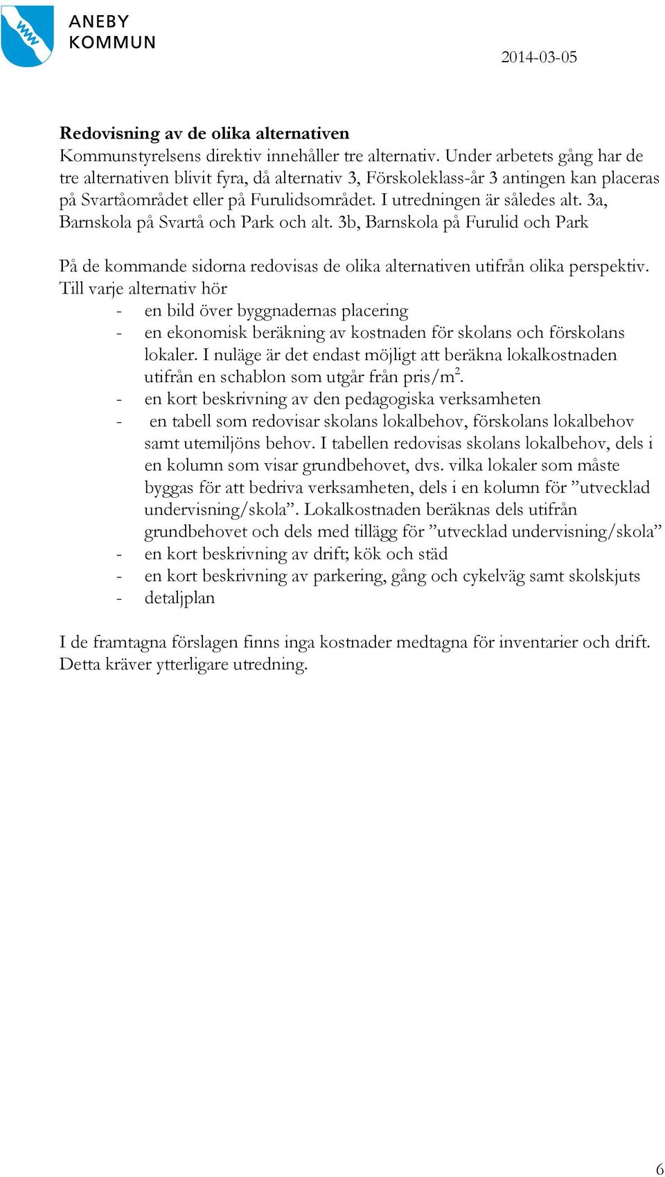 3a, Barnskola på Svartå och Park och alt. 3b, Barnskola på Furulid och Park På de kommande sidorna redovisas de olika alternativen utifrån olika perspektiv.