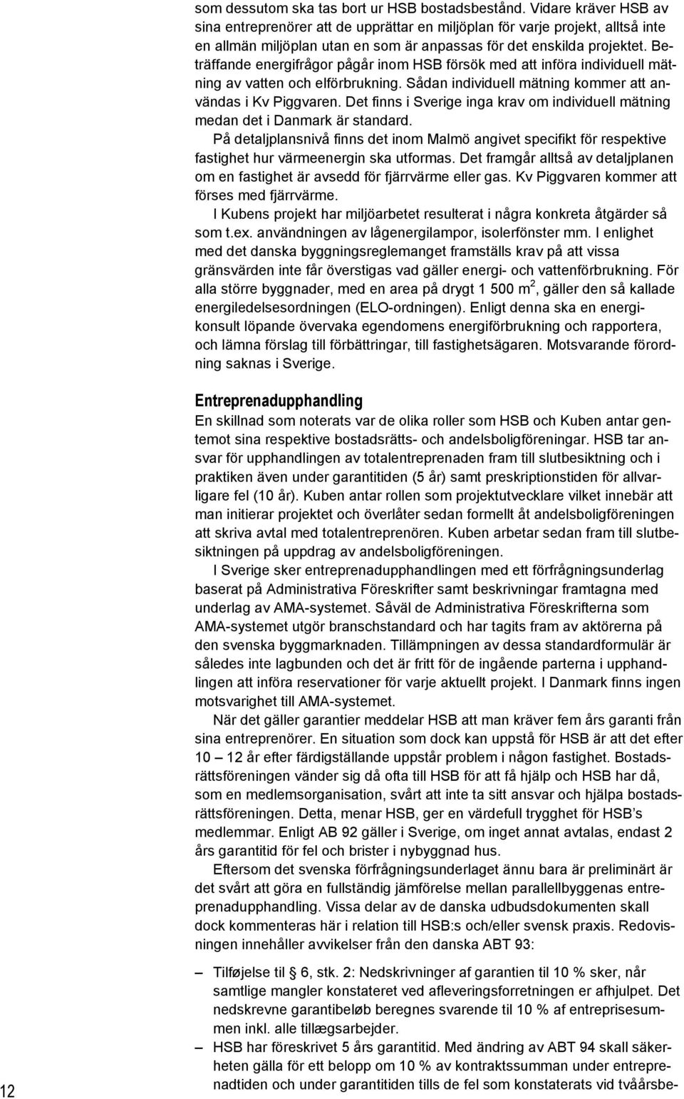 Beträffande energifrågor pågår inom HSB försök med att införa individuell mätning av vatten och elförbrukning. Sådan individuell mätning kommer att användas i Kv Piggvaren.