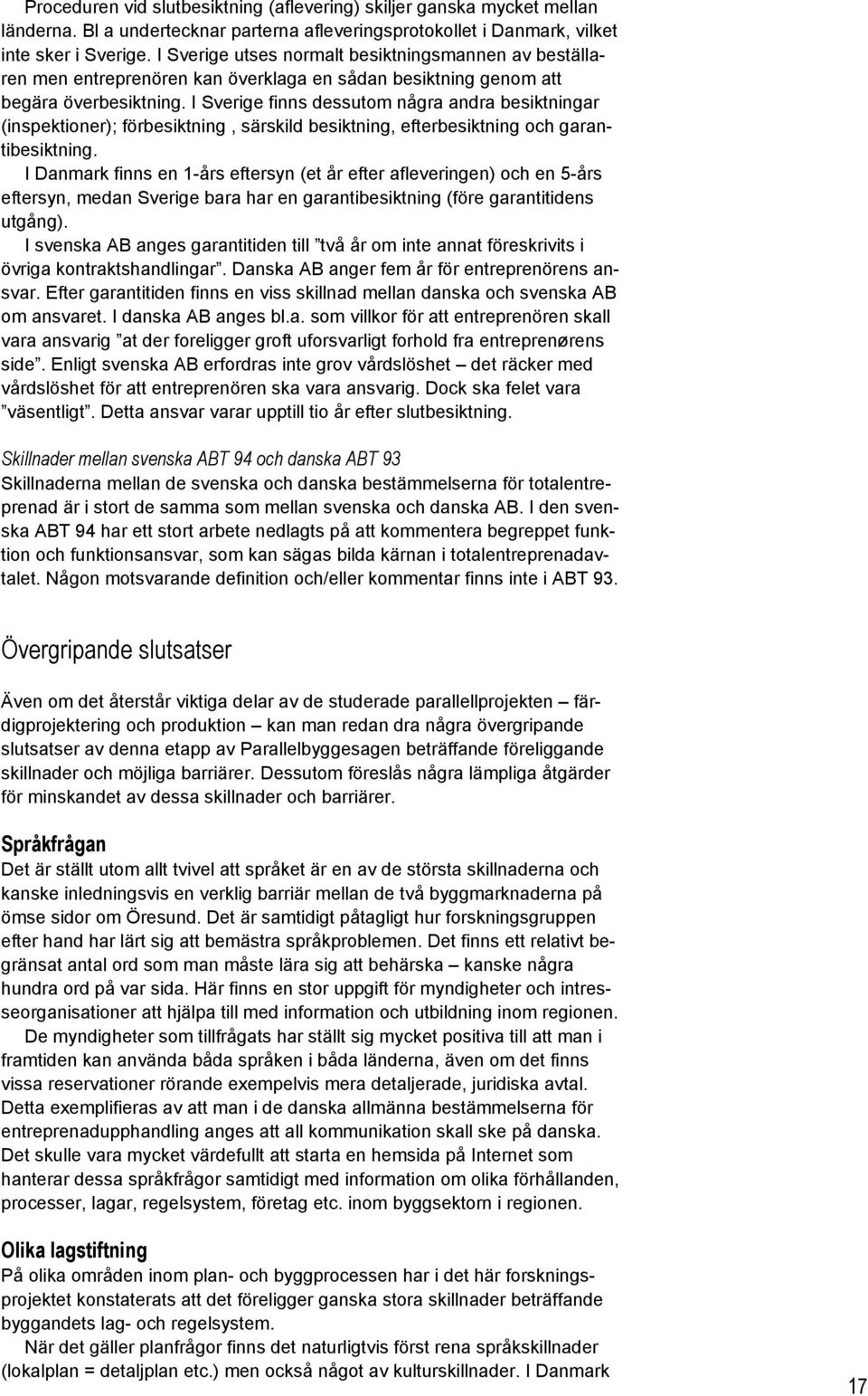 I Sverige finns dessutom några andra besiktningar (inspektioner); förbesiktning, särskild besiktning, efterbesiktning och garantibesiktning.