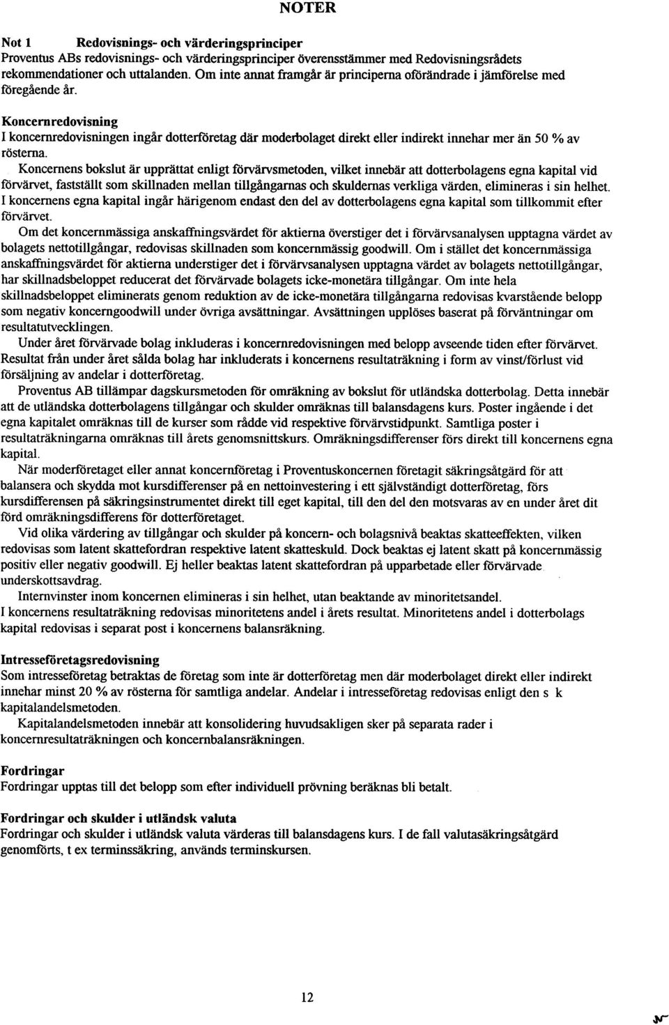 Koncernredovisning I koncernredovisningen ingår dotterföretag där moderbolaget direkt eller indirekt innehar mer än 50 % av rösterna.