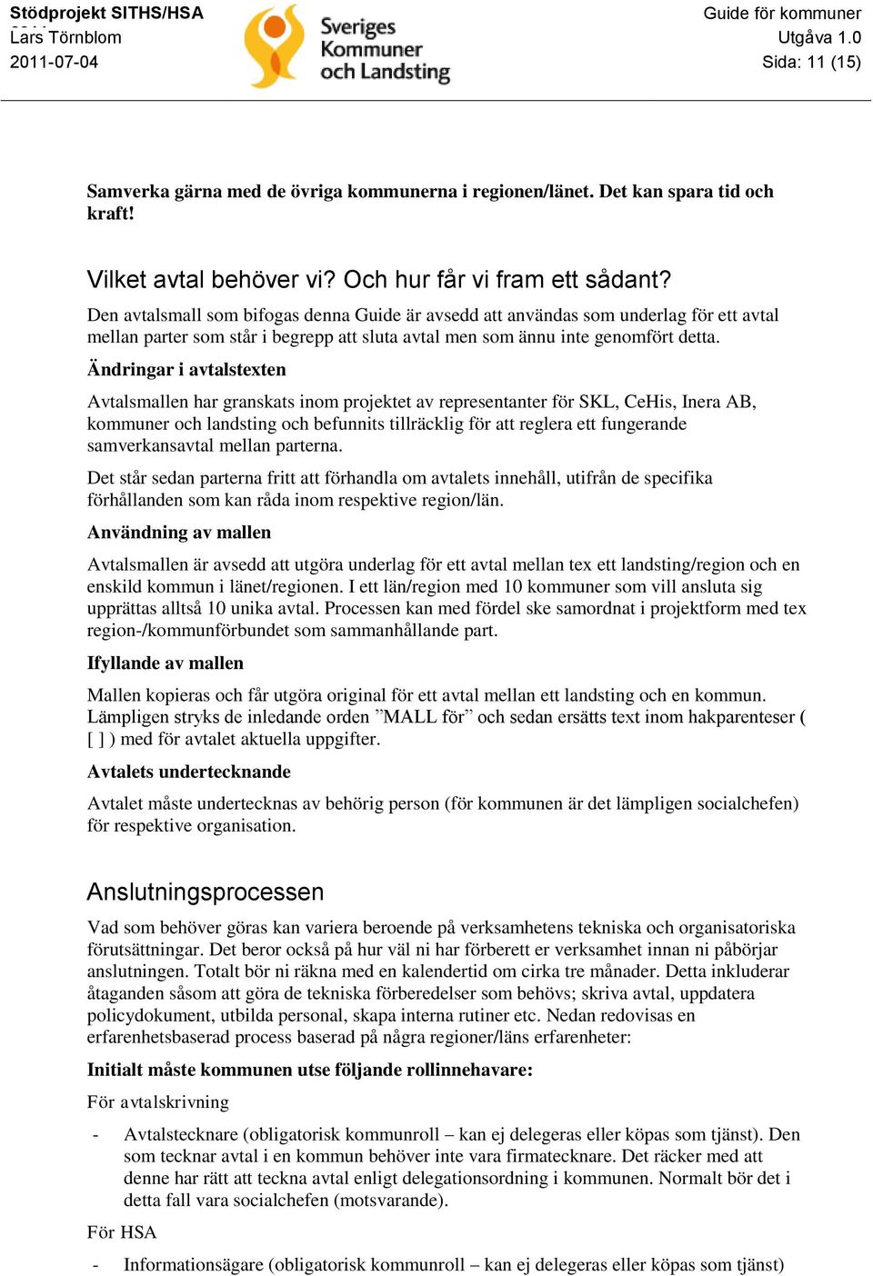 Ändringar i avtalstexten Avtalsmallen har granskats inom projektet av representanter för SKL, CeHis, Inera AB, kommuner och landsting och befunnits tillräcklig för att reglera ett fungerande