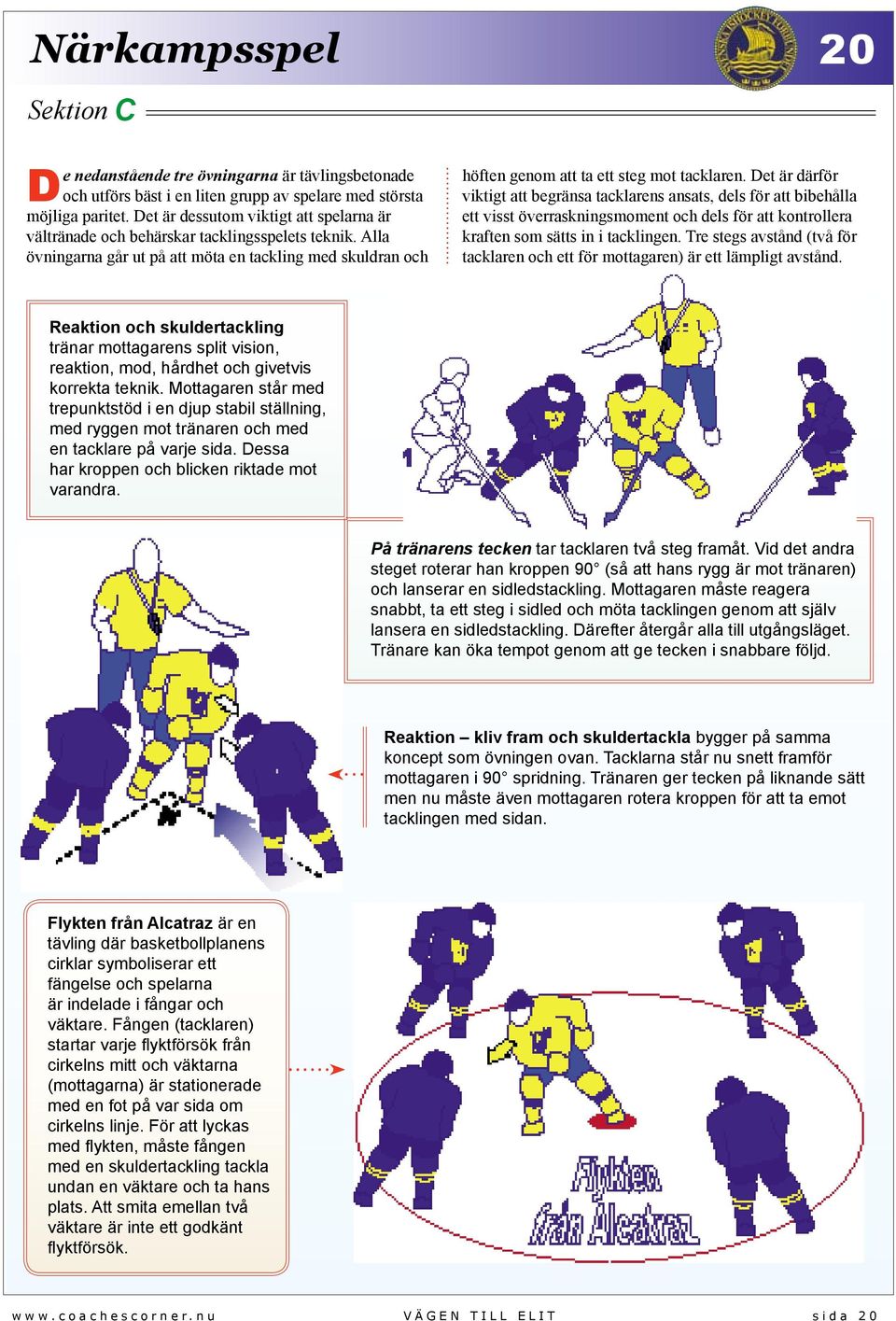 Det är därför viktigt att begränsa tacklarens ansats, dels för att bibehålla ett visst överraskningsmoment och dels för att kontrollera kraften som sätts in i tacklingen.