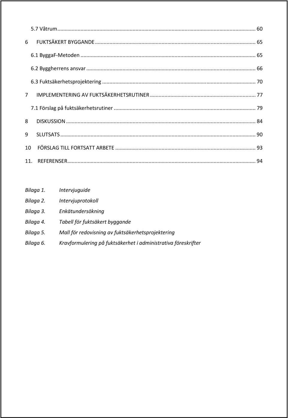 .. 90 10 FÖRSLAG TILL FORTSATT ARBETE... 93 11. REFERENSER... 94 Bilaga 1. Bilaga 2. Bilaga 3. Bilaga 4. Bilaga 5. Bilaga 6.