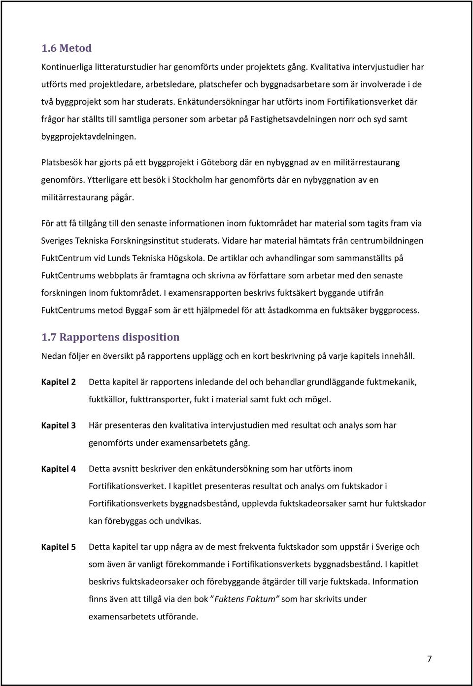 Enkätundersökningar har utförts inom Fortifikationsverket där frågor har ställts till samtliga personer som arbetar på Fastighetsavdelningen norr och syd samt byggprojektavdelningen.