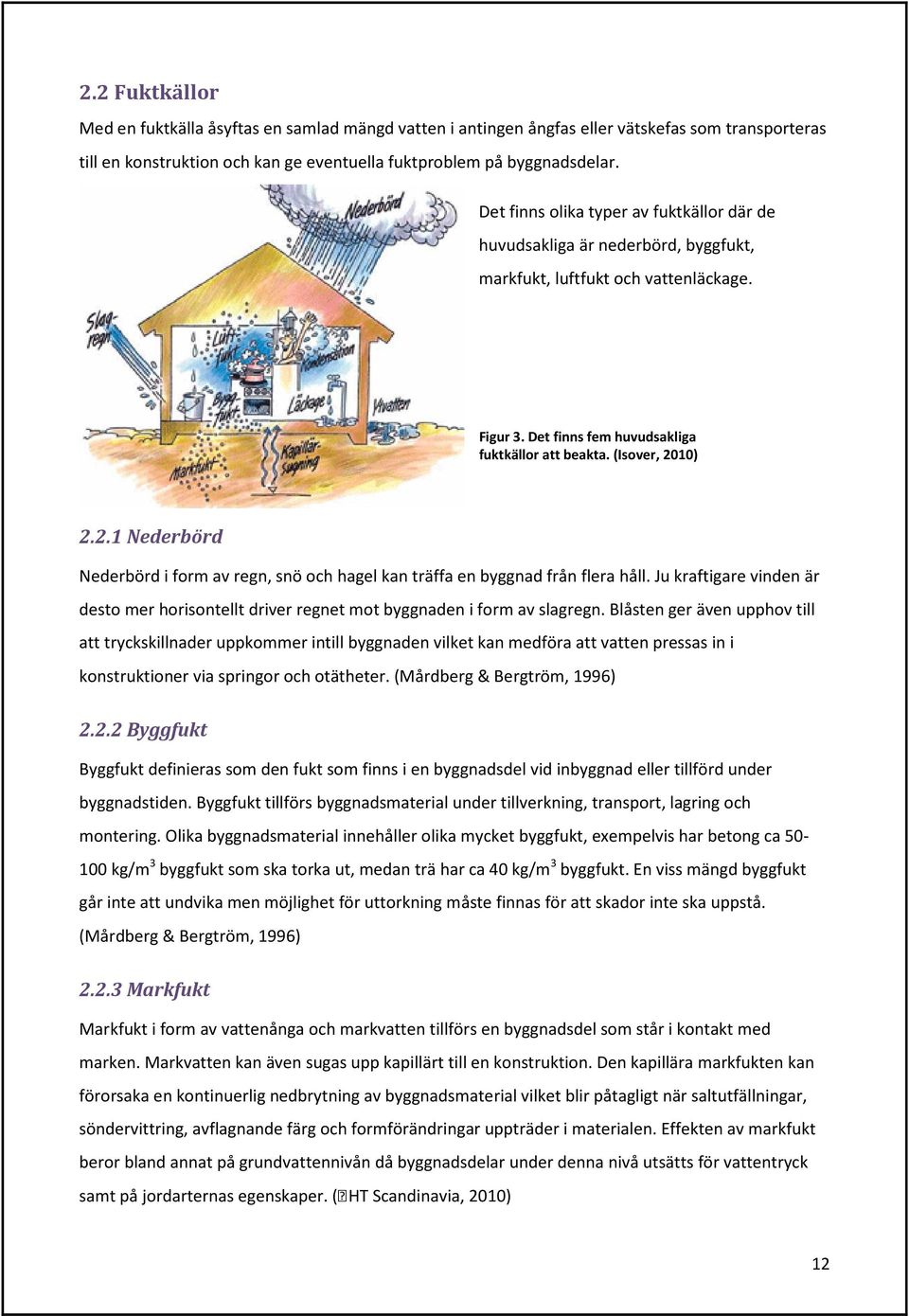 10) 2.2.1 Nederbörd Nederbörd i form av regn, snö och hagel kan träffa en byggnad från flera håll. Ju kraftigare vinden är desto mer horisontellt driver regnet mot byggnaden i form av slagregn.