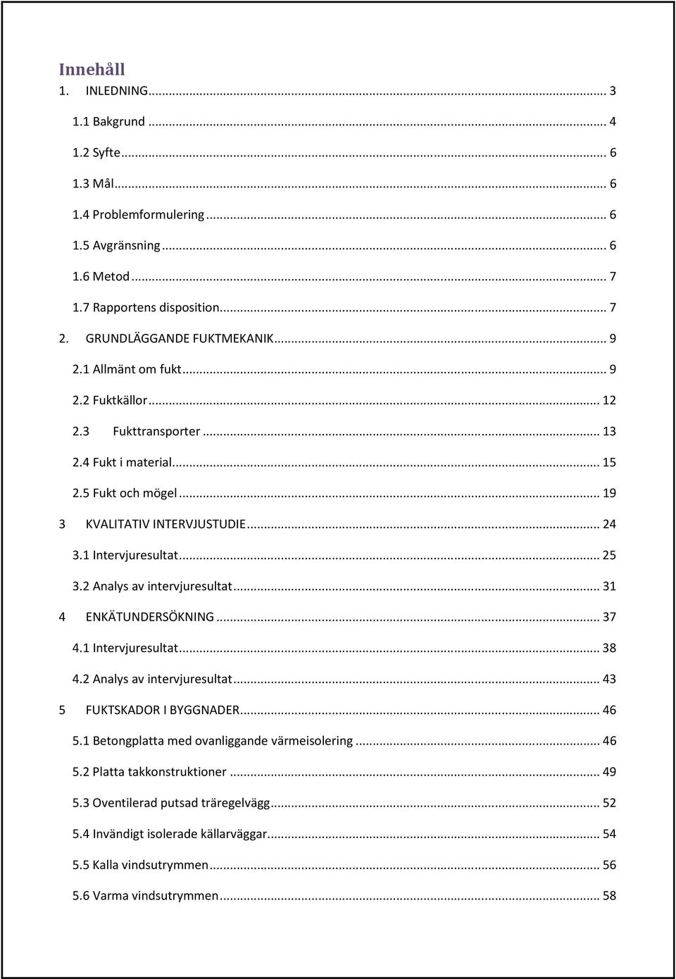 1 Intervjuresultat... 25 3.2 Analys av intervjuresultat... 31 4 ENKÄTUNDERSÖKNING... 37 4.1 Intervjuresultat... 38 4.2 Analys av intervjuresultat... 43 5 FUKTSKADOR I BYGGNADER... 46 5.