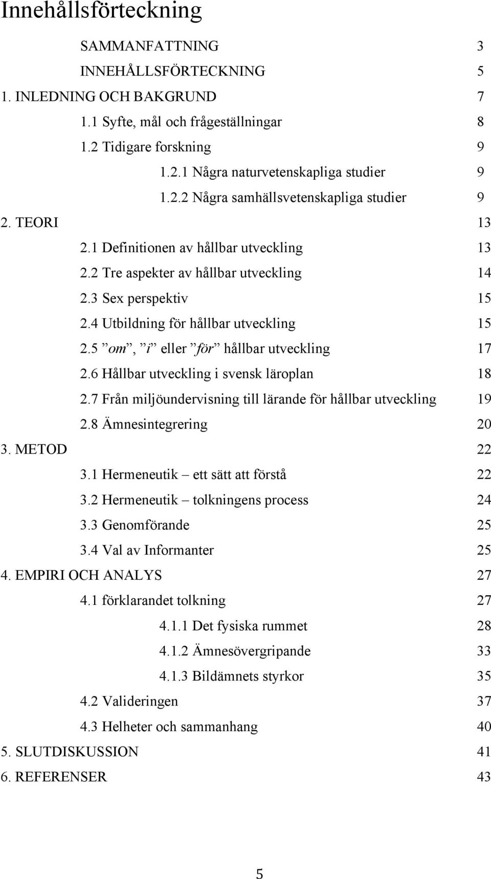 6 Hållbar utveckling i svensk läroplan 18 2.7 Från miljöundervisning till lärande för hållbar utveckling 19 2.8 Ämnesintegrering 20 3. METOD 22 3.1 Hermeneutik ett sätt att förstå 22 3.