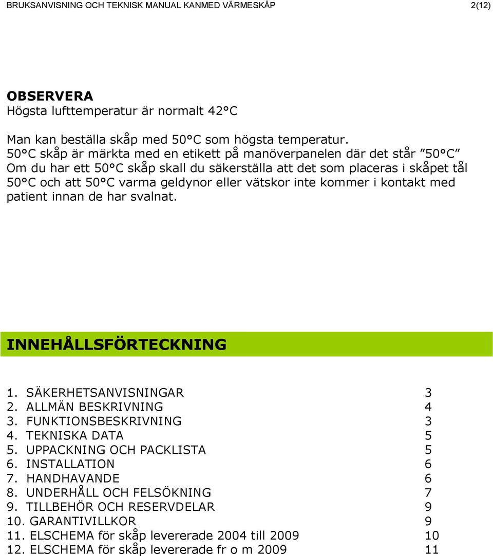 vätskor inte kommer i kontakt med patient innan de har svalnat. INNEHÅLLSFÖRTECKNING 1. SÄKERHETSANVISNINGAR 3 2. ALLMÄN BESKRIVNING 4 3. FUNKTIONSBESKRIVNING 3 4. TEKNISKA DATA 5 5.