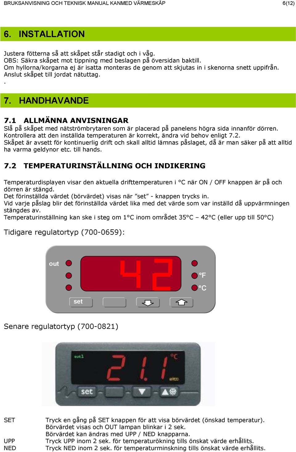 1 ALLMÄNNA ANVISNINGAR Slå på skåpet med nätströmbrytaren som är placerad på panelens högra sida innanför dörren. Kontrollera att den inställda temperaturen är korrekt, ändra vid behov enligt 7.2.