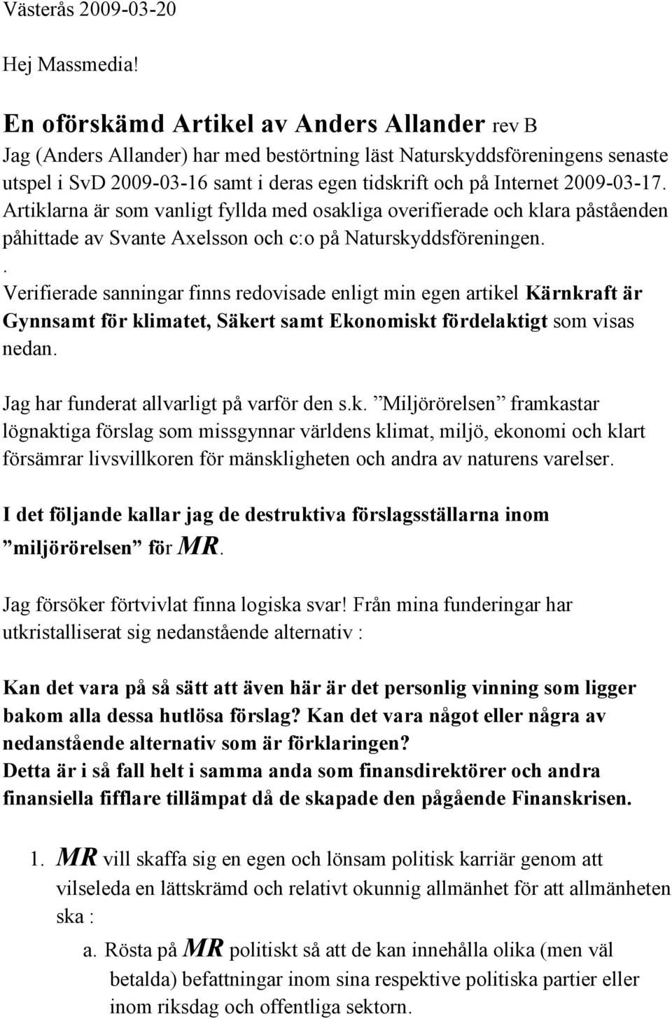 2009-03-17. Artiklarna är som vanligt fyllda med osakliga overifierade och klara påståenden påhittade av Svante Axelsson och c:o på Naturskyddsföreningen.