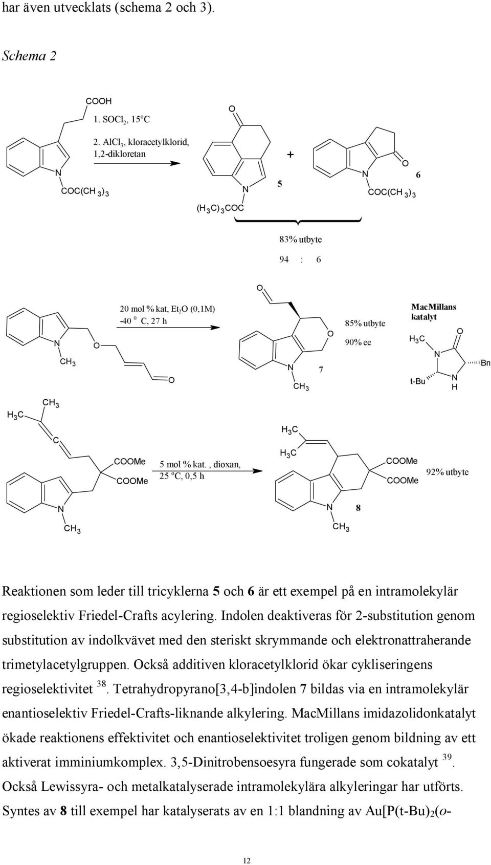 CMe 5 mol % kat., dioxan, 25 o C, 0,5 h 3 C 3 C CMe CMe 92% utbyte C 3 C 3 8 eaktionen som leder till tricyklerna 5 och 6 är ett exempel på en intramolekylär regioselektiv Friedel-Crafts acylering.