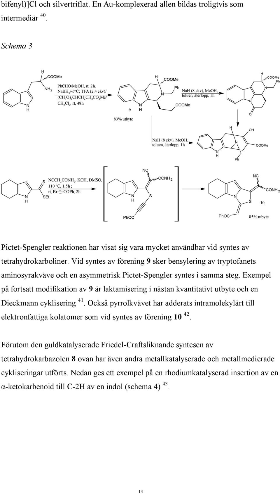 återlopp, 1h CMe Ph S CC 2 C 2, K, DMS, 110 0 C, 1,5h ; rt, Br CPh, 2h SEt C S C 2 C C 2 S 10 PhC PhC 85% utbyte Pictet-Spengler reaktionen har visat sig vara mycket användbar vid syntes av