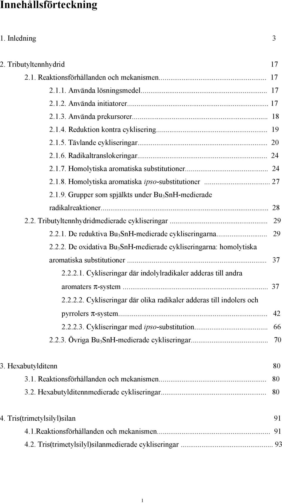 .. 27 2.1.9. Grupper som spjälkts under Bu 3 Sn-medierade radikalreaktioner... 28 2.2. Tributyltennhydridmedierade cykliseringar... 29 2.2.1. De reduktiva Bu 3 Sn-medierade cykliseringarna... 29 2.2.2. De oxidativa Bu 3 Sn-medierade cykliseringarna: homolytiska aromatiska substitutioner.