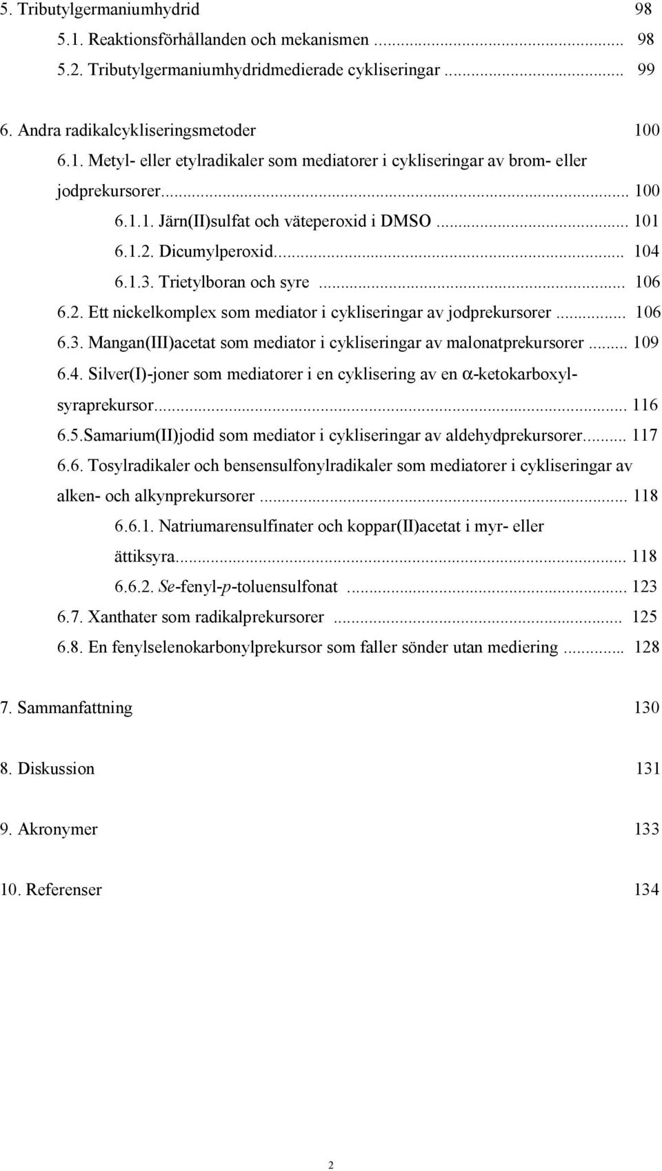 .. 109 6.4. Silver(I)-joner som mediatorer i en cyklisering av en α-ketokarboxylsyraprekursor... 116 6.5.Samarium(II)jodid som mediator i cykliseringar av aldehydprekursorer... 117 6.6. Tosylradikaler och bensensulfonylradikaler som mediatorer i cykliseringar av alken- och alkynprekursorer.