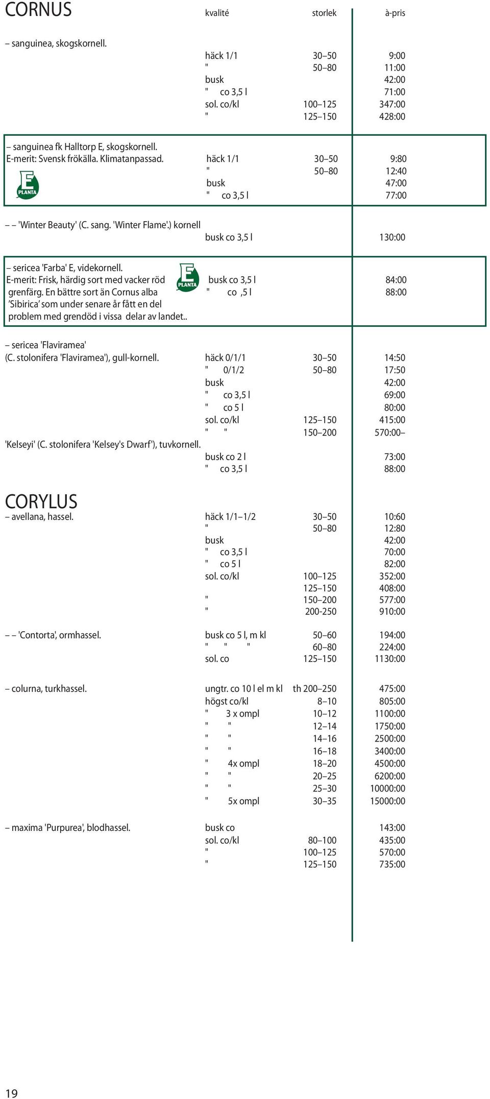 ) kornell busk co 3,5 l 130:00 sericea 'Farba' E, videkornell. E-merit: Frisk, härdig sort med vacker röd busk co 3,5 l 84:00 grenfärg.