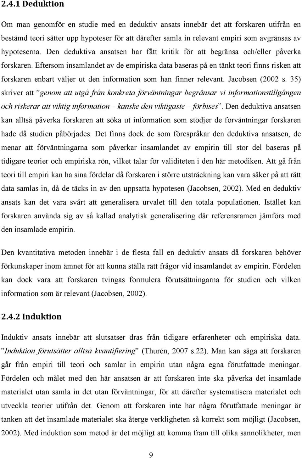 Eftersom insamlandet av de empiriska data baseras på en tänkt teori finns risken att forskaren enbart väljer ut den information som han finner relevant. Jacobsen (2002 s.