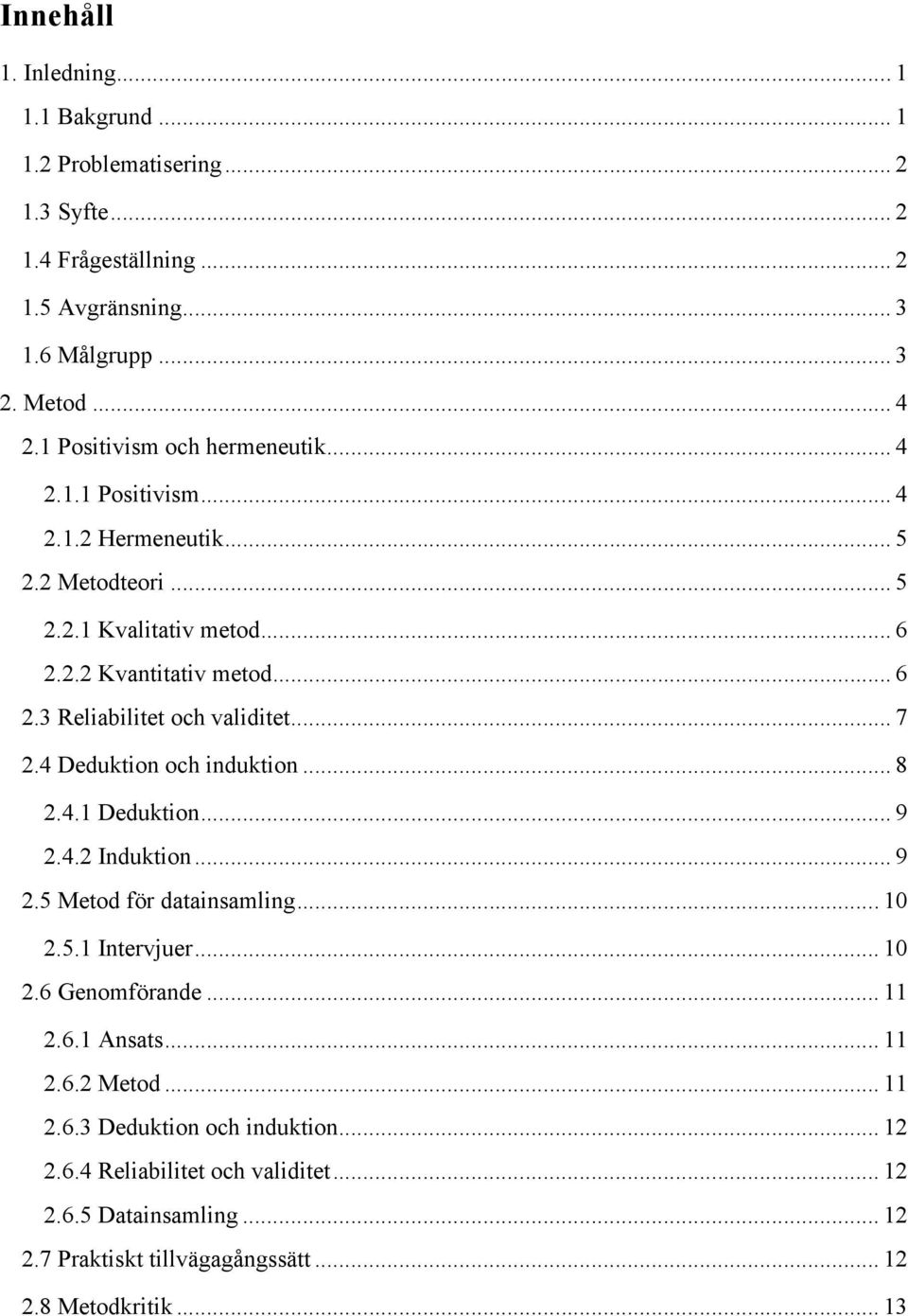 .. 7 2.4 Deduktion och induktion... 8 2.4.1 Deduktion... 9 2.4.2 Induktion... 9 2.5 Metod för datainsamling... 10 2.5.1 Intervjuer... 10 2.6 Genomförande... 11 2.6.1 Ansats.