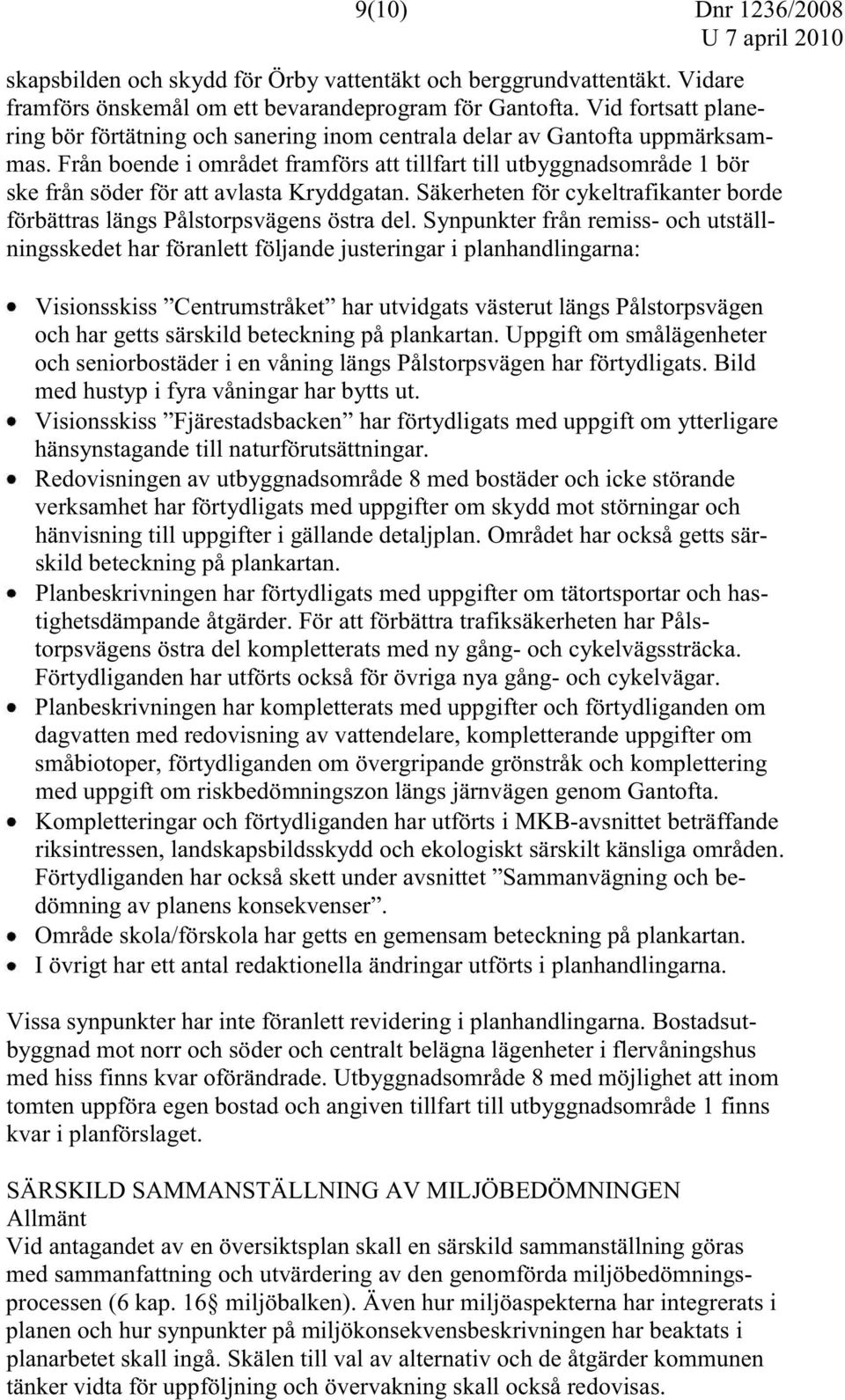 Från boende i området framförs att tillfart till utbyggnadsområde 1 bör ske från söder för att avlasta Kryddgatan. Säkerheten för cykeltrafikanter borde förbättras längs Pålstorpsvägens östra del.