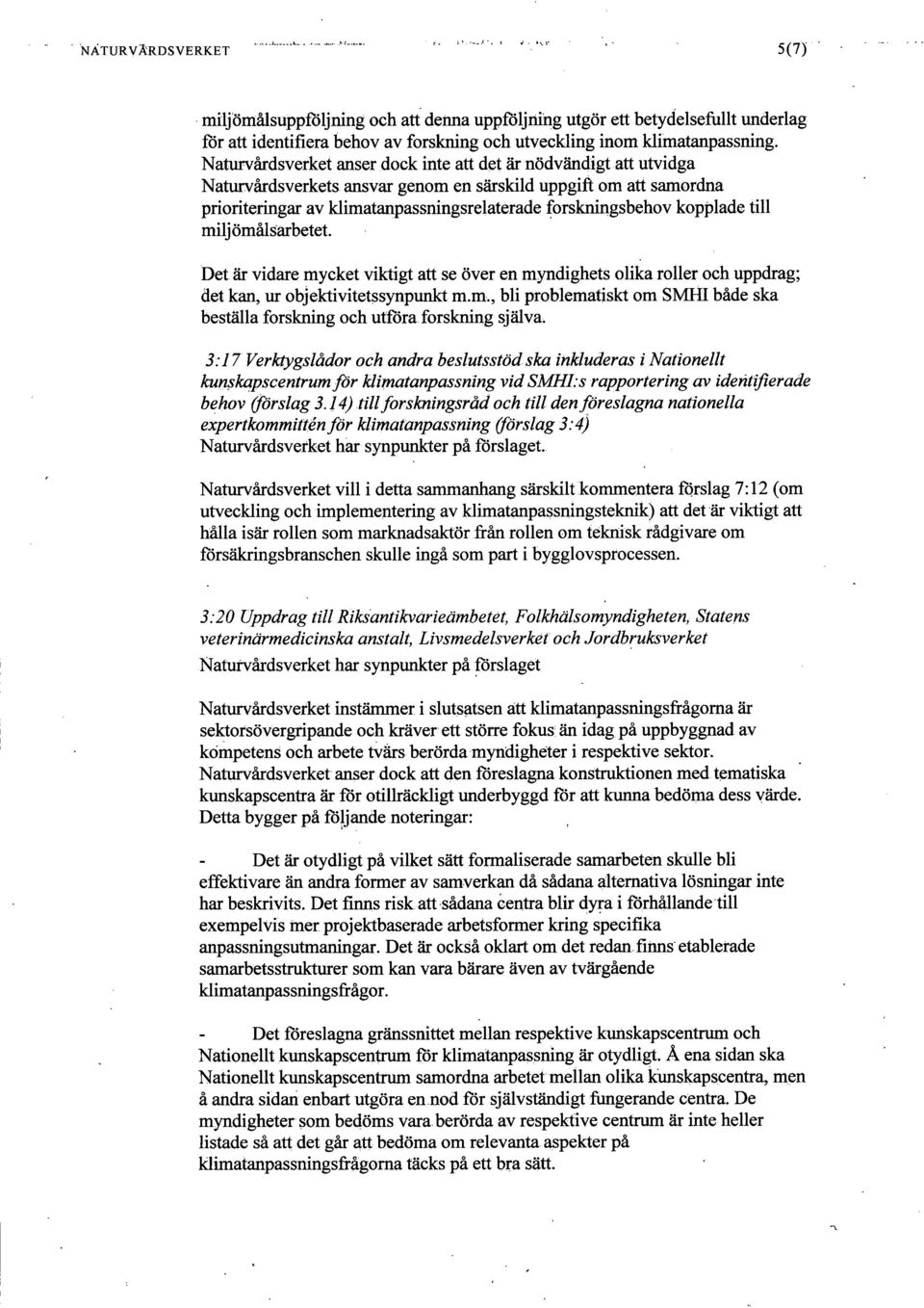 kopplade till miljömålsarbetet. Det är vidare mycket viktigt att se över en myndighets olika roller och uppdrag; det kan, ur objektivitetssynpunkt m.m., bli problematiskt om SMHI både ska beställa forskning och utföra forskning själva.