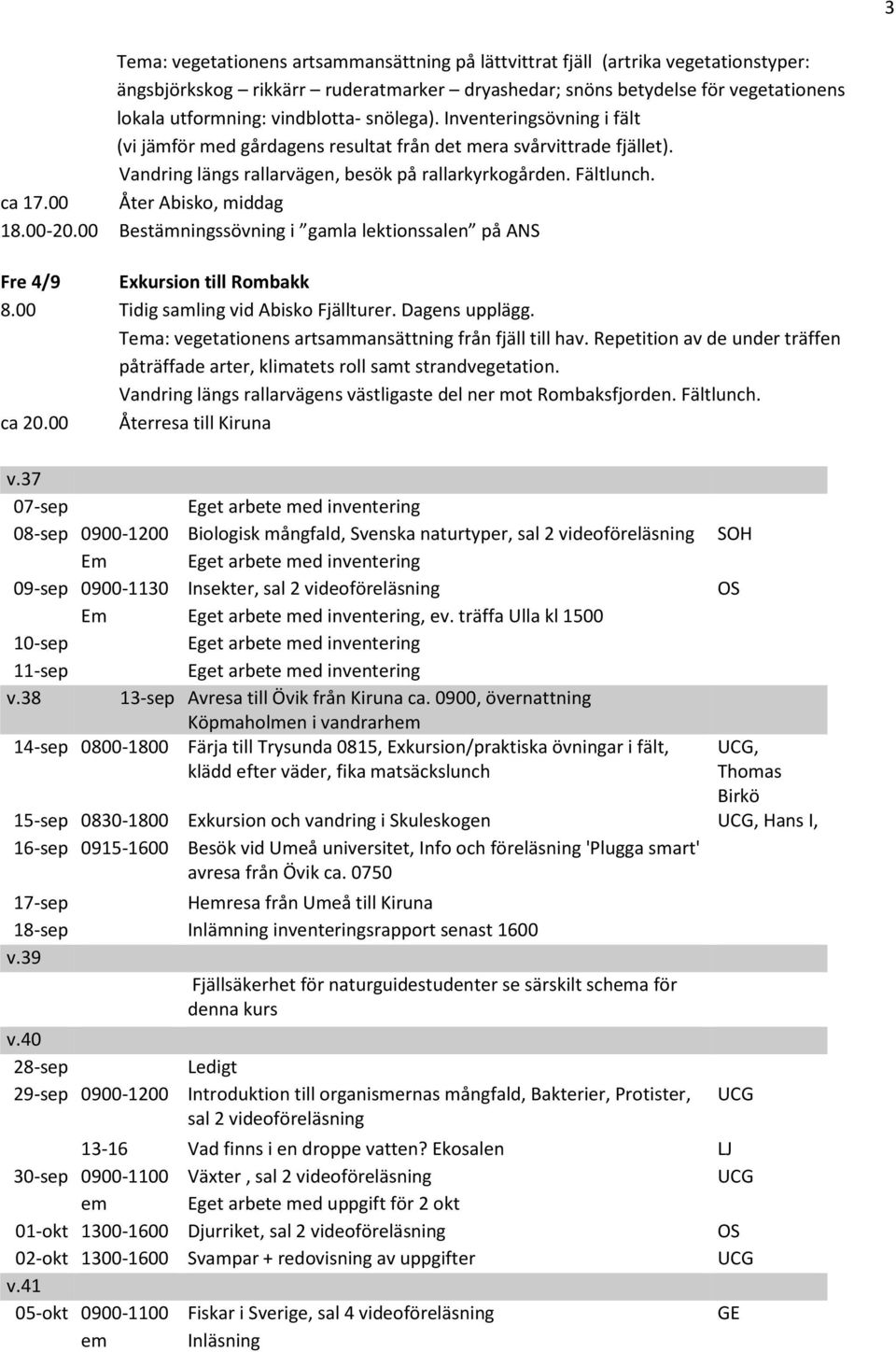 00 Åter Abisko, middag 18.00-20.00 Bestämningssövning i gamla lektionssalen på ANS Fre 4/9 Exkursion till Rombakk 8.00 Tidig samling vid Abisko Fjällturer. Dagens upplägg.