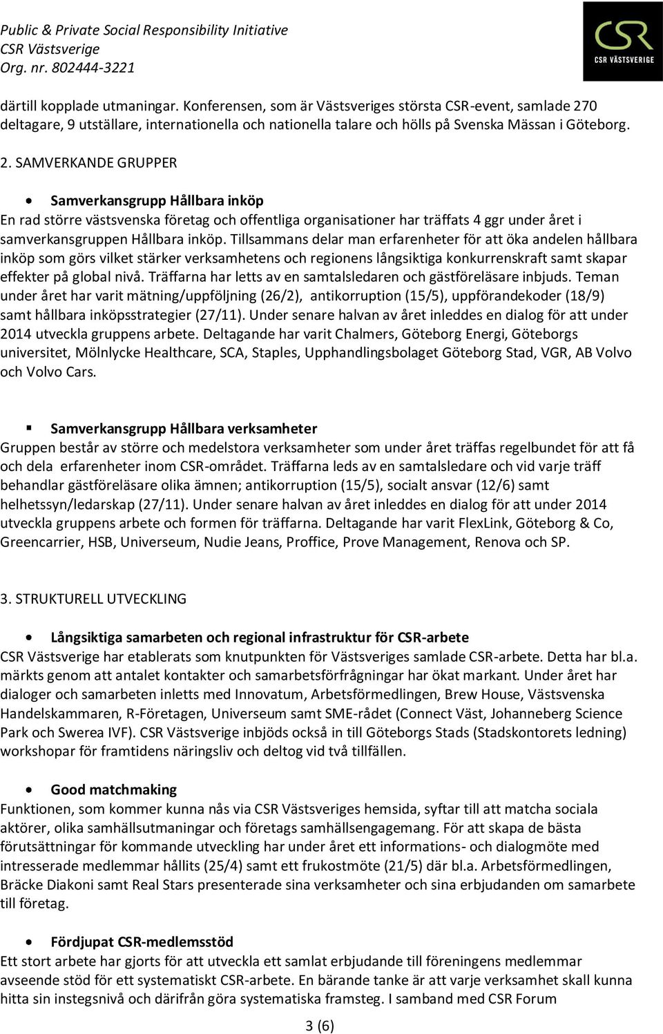 SAMVERKANDE GRUPPER Samverkansgrupp Hållbara inköp En rad större västsvenska företag och offentliga organisationer har träffats 4 ggr under året i samverkansgruppen Hållbara inköp.