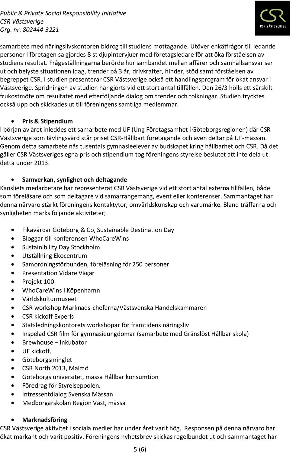 Frågeställningarna berörde hur sambandet mellan affärer och samhällsansvar ser ut och belyste situationen idag, trender på 3 år, drivkrafter, hinder, stöd samt förståelsen av begreppet CSR.