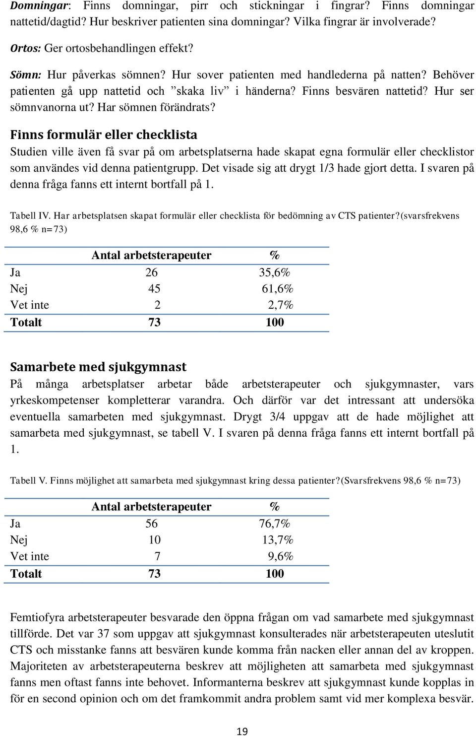 Har sömnen förändrats? Finns formulär eller checklista Studien ville även få svar på om arbetsplatserna hade skapat egna formulär eller checklistor som användes vid denna patientgrupp.