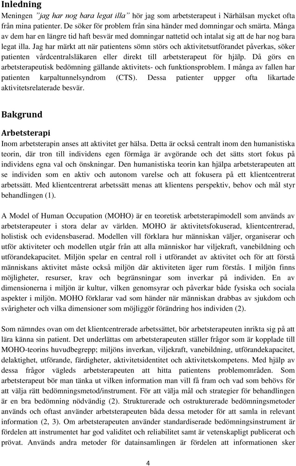 Jag har märkt att när patientens sömn störs och aktivitetsutförandet påverkas, söker patienten vårdcentralsläkaren eller direkt till arbetsterapeut för hjälp.