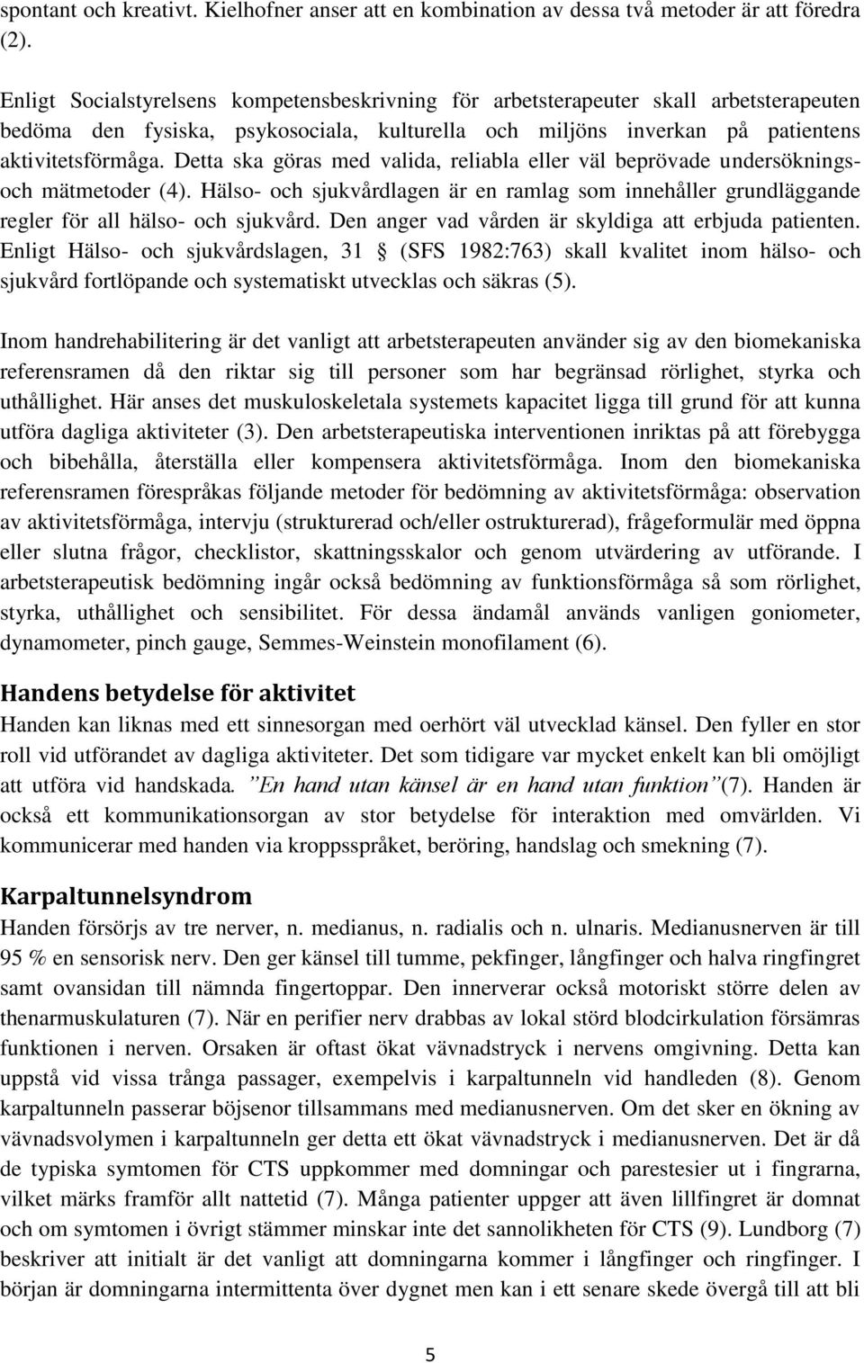 Detta ska göras med valida, reliabla eller väl beprövade undersökningsoch mätmetoder (4). Hälso- och sjukvårdlagen är en ramlag som innehåller grundläggande regler för all hälso- och sjukvård.