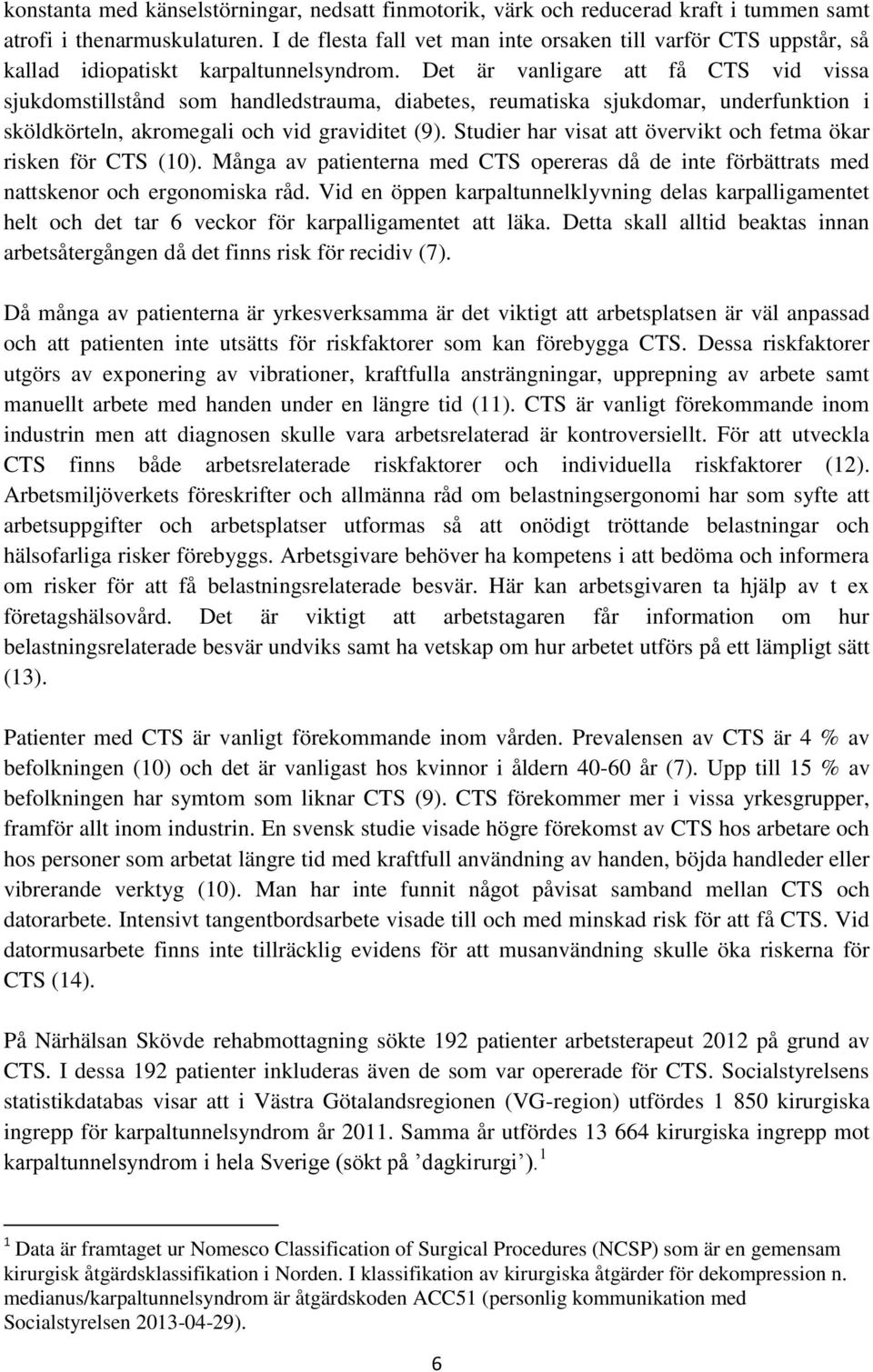 Det är vanligare att få CTS vid vissa sjukdomstillstånd som handledstrauma, diabetes, reumatiska sjukdomar, underfunktion i sköldkörteln, akromegali och vid graviditet (9).