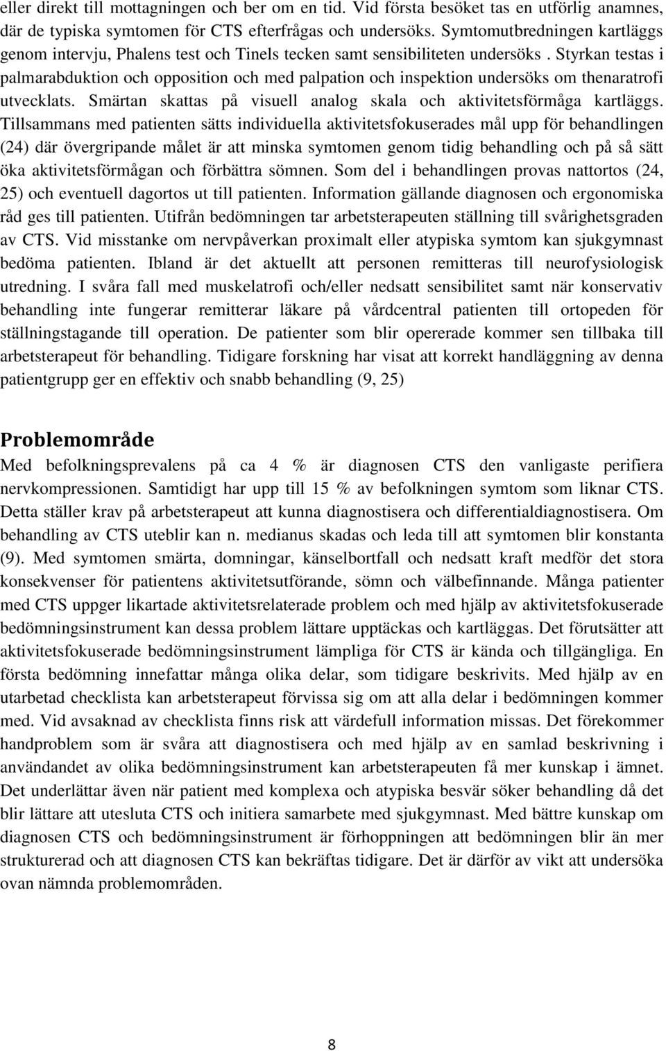 Styrkan testas i palmarabduktion och opposition och med palpation och inspektion undersöks om thenaratrofi utvecklats. Smärtan skattas på visuell analog skala och aktivitetsförmåga kartläggs.