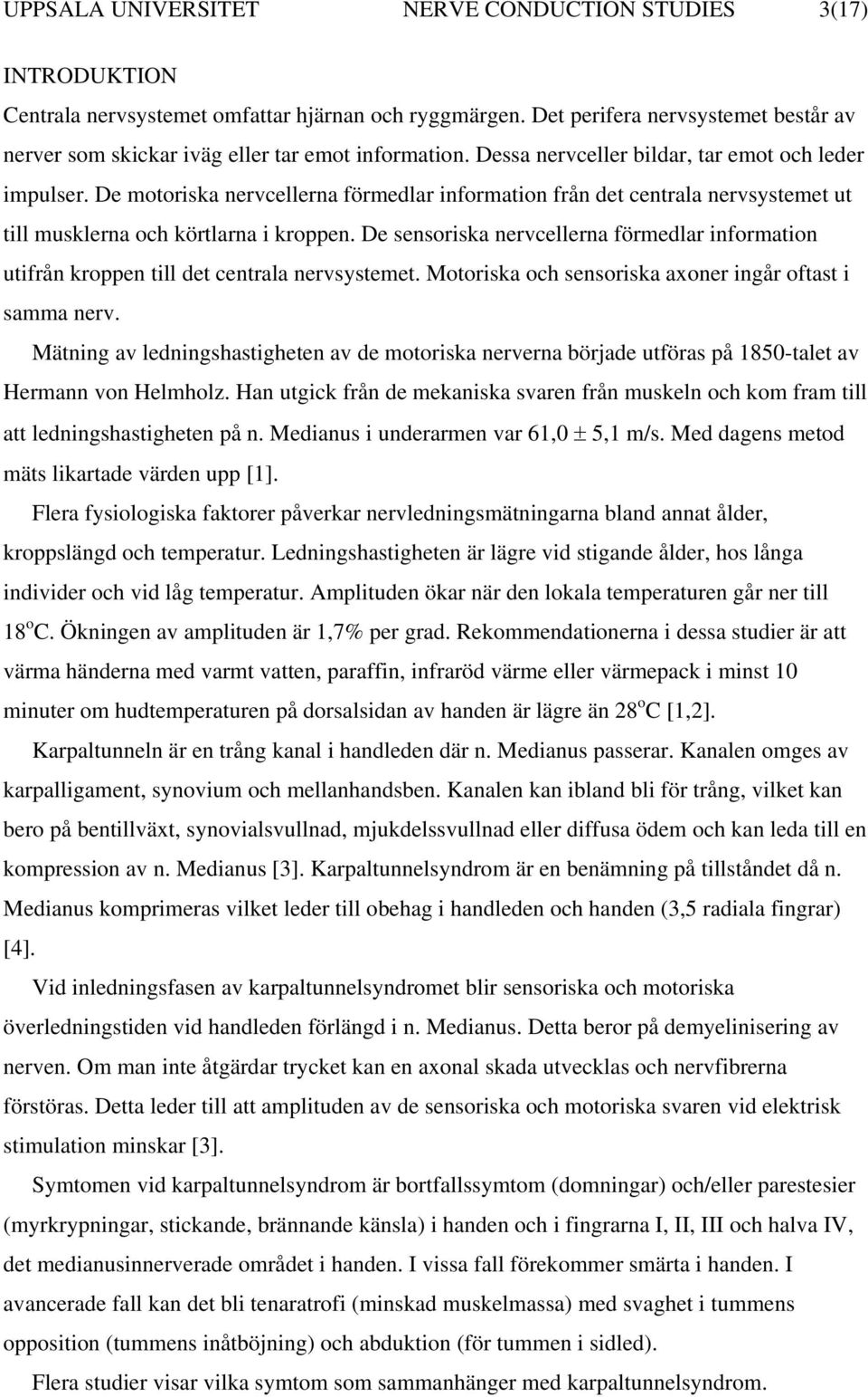 De motoriska nervcellerna förmedlar information från det centrala nervsystemet ut till musklerna och körtlarna i kroppen.