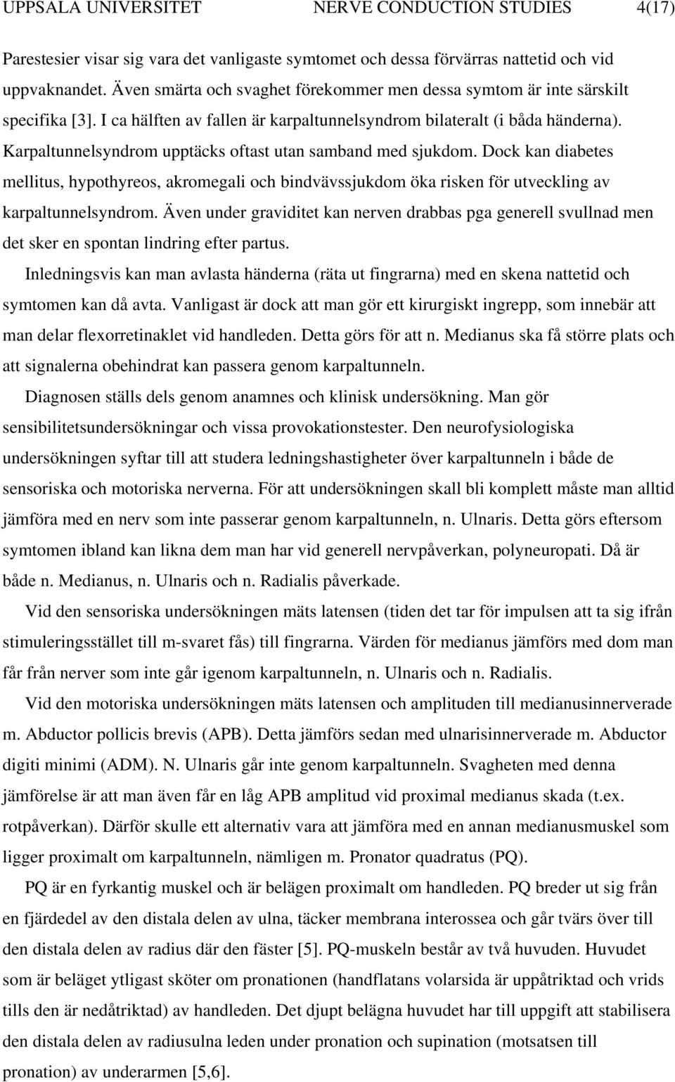 Karpaltunnelsyndrom upptäcks oftast utan samband med sjukdom. Dock kan diabetes mellitus, hypothyreos, akromegali och bindvävssjukdom öka risken för utveckling av karpaltunnelsyndrom.