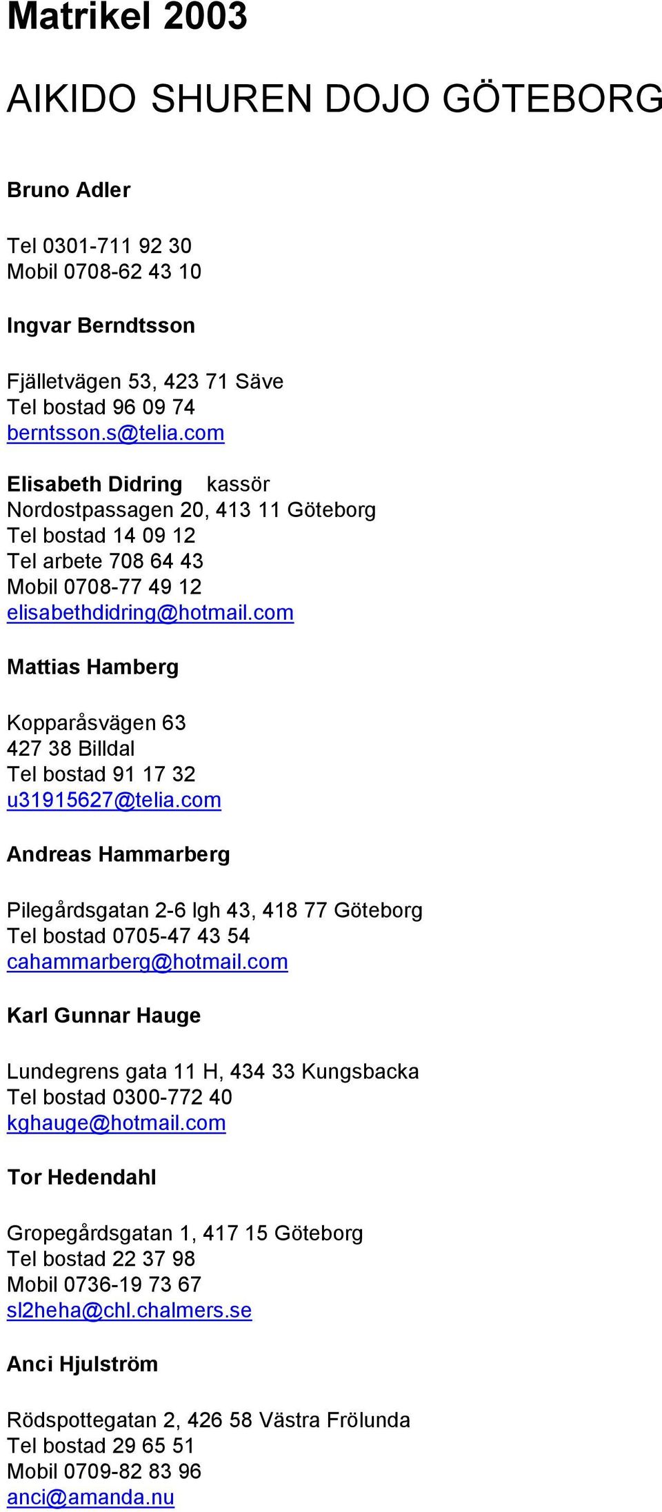 com Mattias Hamberg Kopparåsvägen 63 427 38 Billdal Tel bostad 91 17 32 u31915627@telia.com Andreas Hammarberg Pilegårdsgatan 2-6 lgh 43, 418 77 Göteborg Tel bostad 0705-47 43 54 cahammarberg@hotmail.