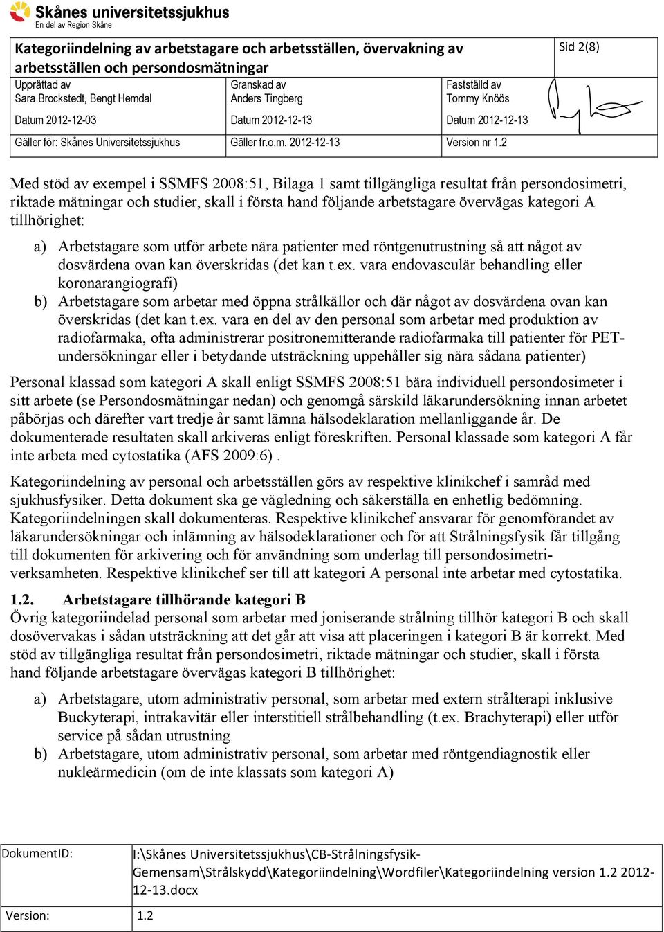 vara endovasculär behandling eller koronarangiografi) b) Arbetstagare som arbetar med öppna strålkällor och där något av dosvärdena ovan kan överskridas (det kan t.ex.