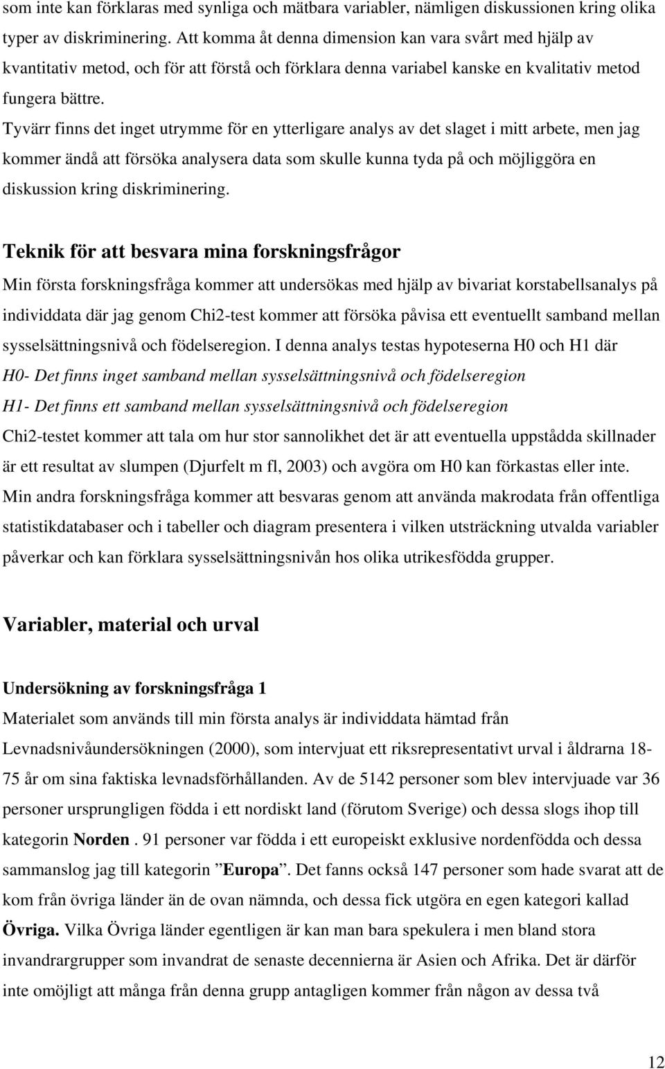 Tyvärr finns det inget utrymme för en ytterligare analys av det slaget i mitt arbete, men jag kommer ändå att försöka analysera data som skulle kunna tyda på och möjliggöra en diskussion kring