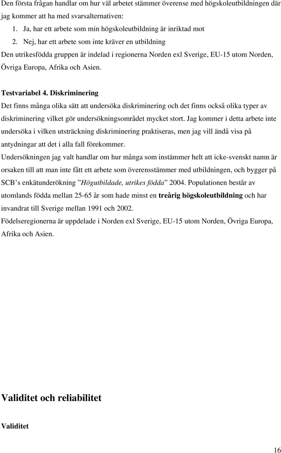 Diskriminering Det finns många olika sätt att undersöka diskriminering och det finns också olika typer av diskriminering vilket gör undersökningsområdet mycket stort.