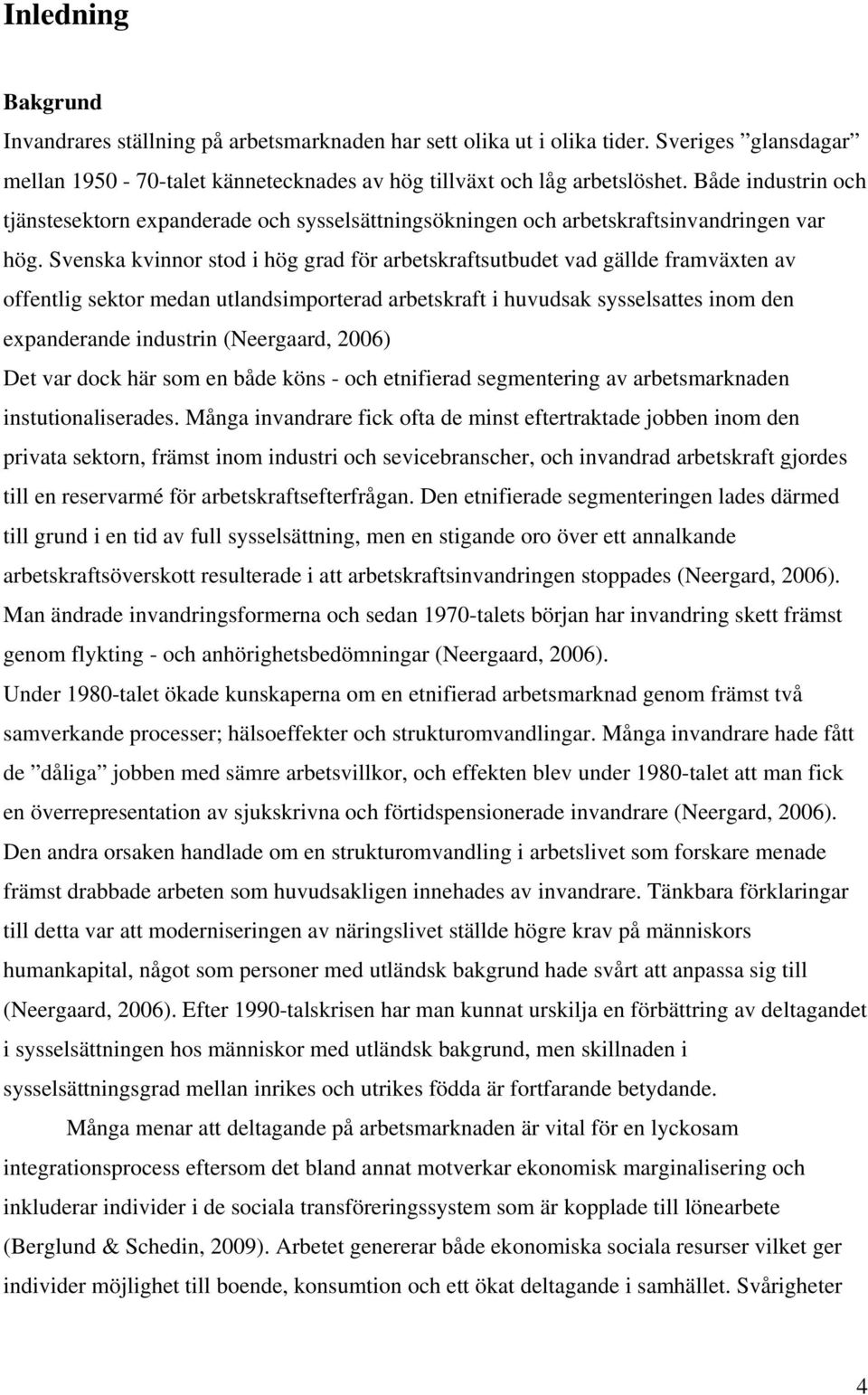 Svenska kvinnor stod i hög grad för arbetskraftsutbudet vad gällde framväxten av offentlig sektor medan utlandsimporterad arbetskraft i huvudsak sysselsattes inom den expanderande industrin