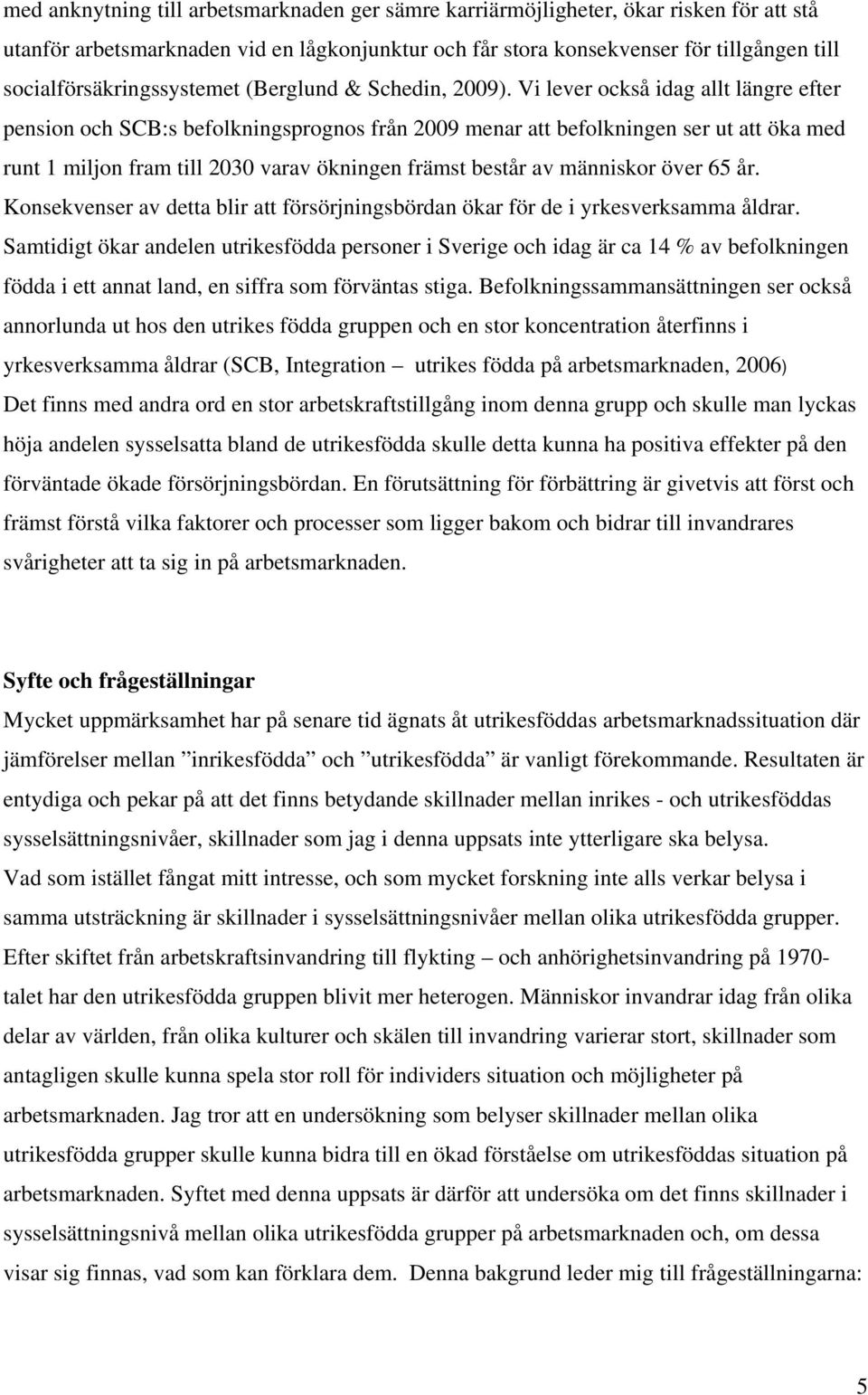 Vi lever också idag allt längre efter pension och SCB:s befolkningsprognos från 2009 menar att befolkningen ser ut att öka med runt 1 miljon fram till 2030 varav ökningen främst består av människor