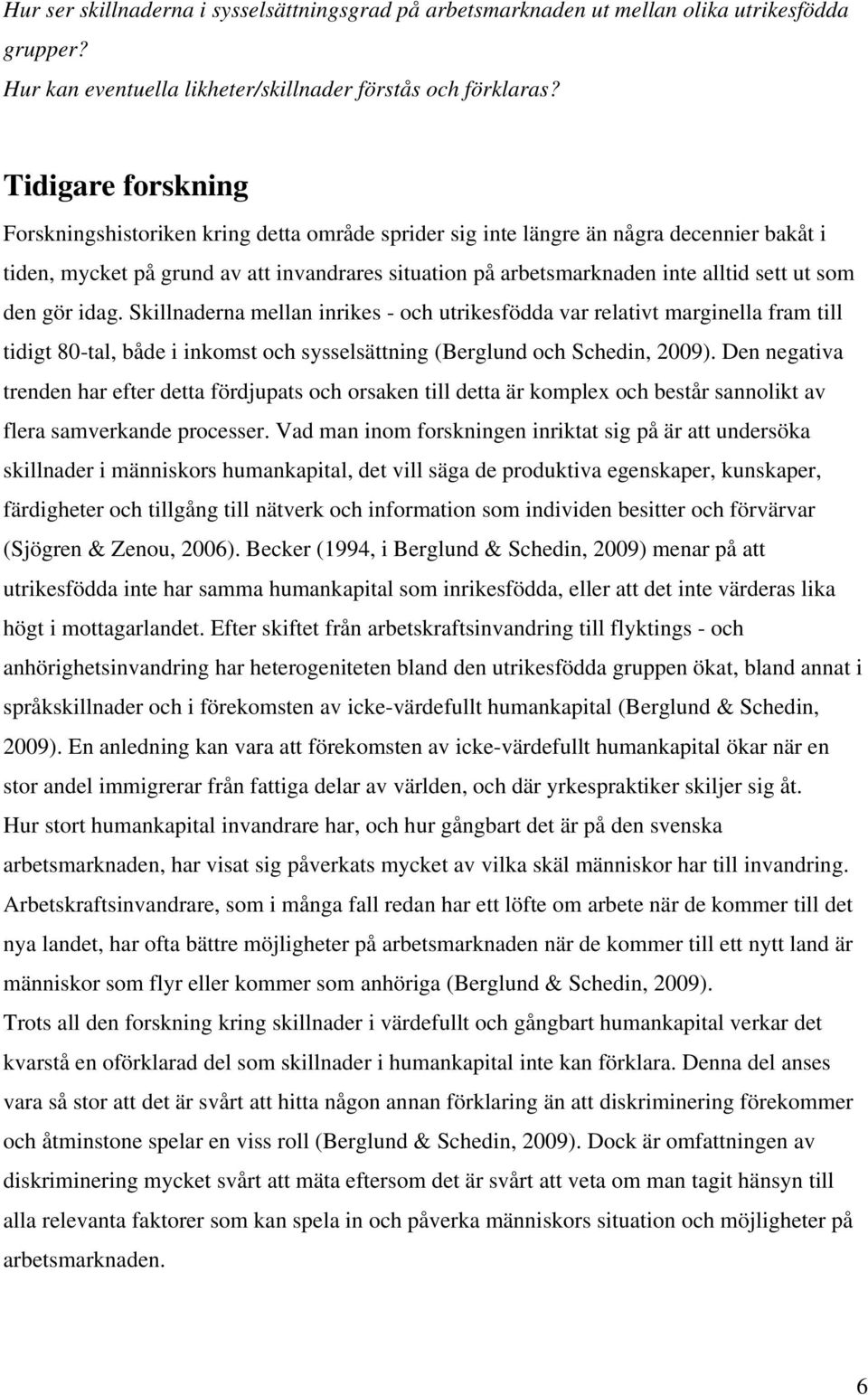 ut som den gör idag. Skillnaderna mellan inrikes - och utrikesfödda var relativt marginella fram till tidigt 80-tal, både i inkomst och sysselsättning (Berglund och Schedin, 2009).