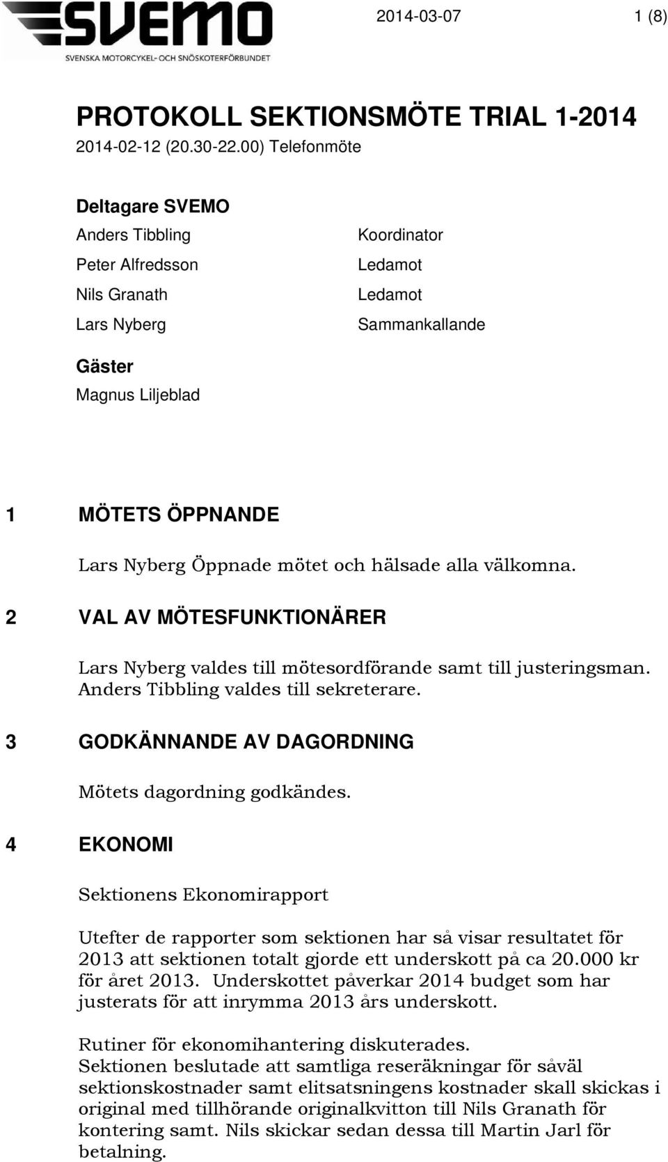 mötet och hälsade alla välkomna. 2 VAL AV MÖTESFUNKTIONÄRER Lars Nyberg valdes till mötesordförande samt till justeringsman. Anders Tibbling valdes till sekreterare.