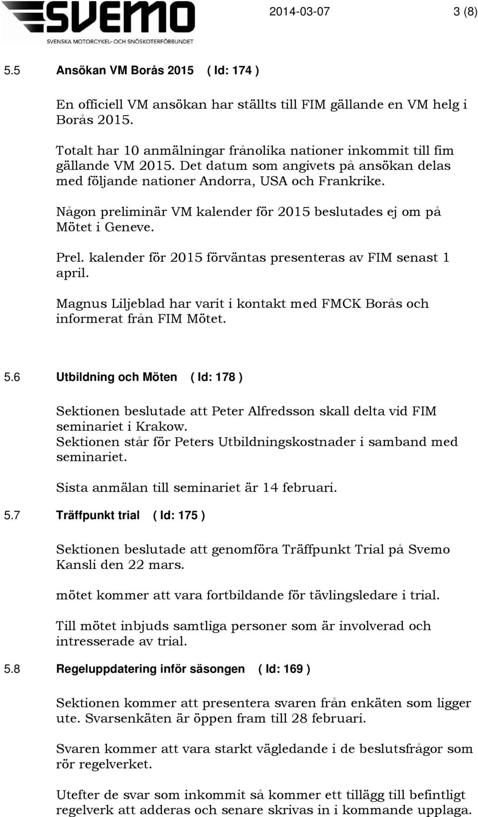 Någon preliminär VM kalender för 2015 beslutades ej om på Mötet i Geneve. Prel. kalender för 2015 förväntas presenteras av FIM senast 1 april.