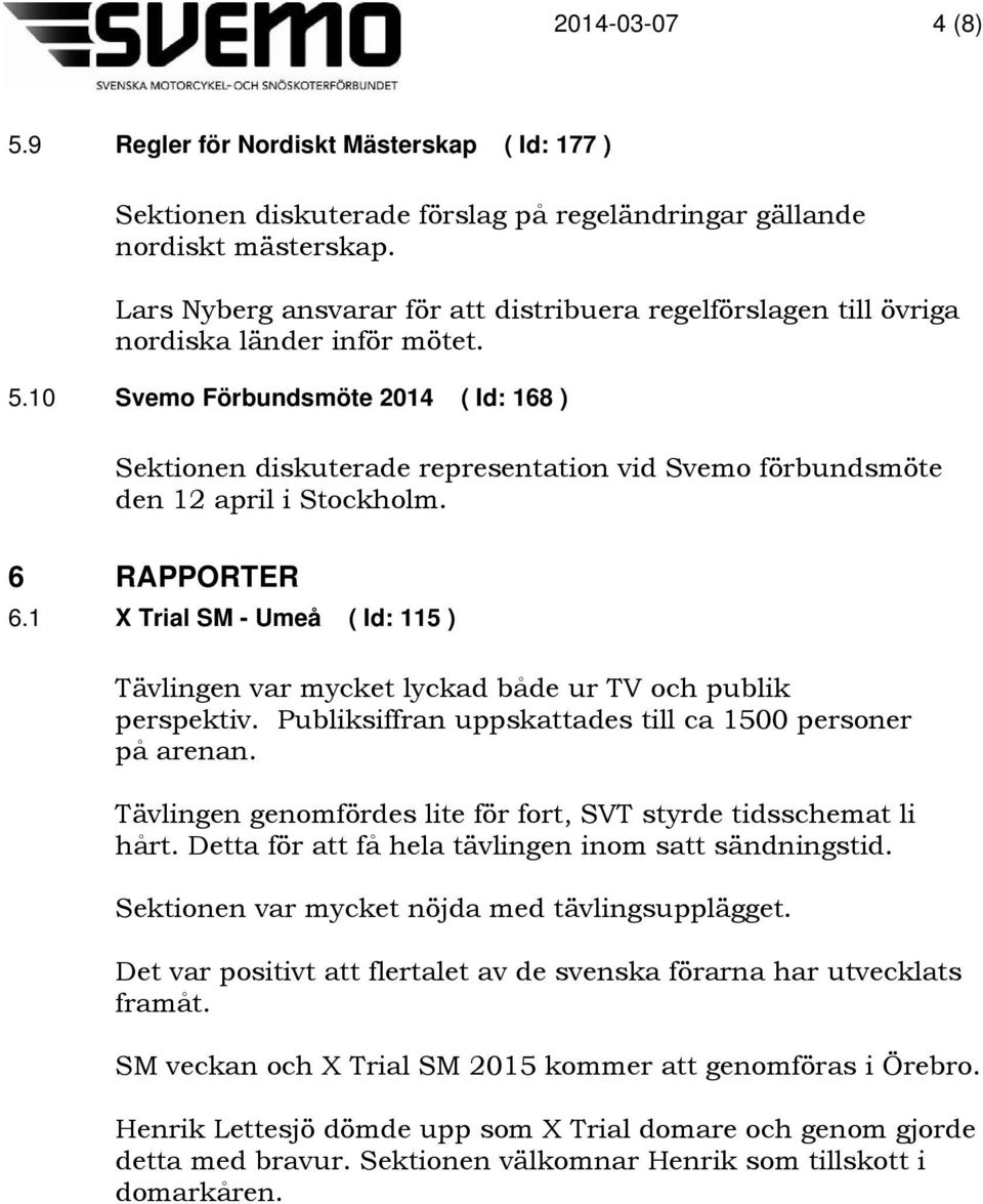 10 Svemo Förbundsmöte 2014 ( Id: 168 ) Sektionen diskuterade representation vid Svemo förbundsmöte den 12 april i Stockholm. 6 RAPPORTER 6.