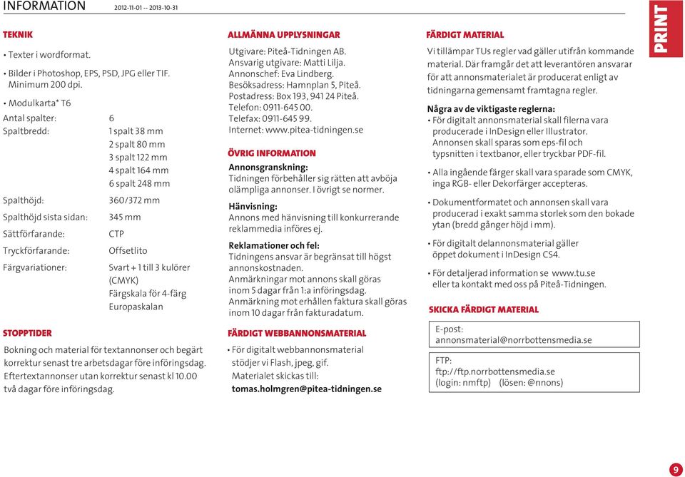 Färgvariationer: 360/372 mm 345 mm CTP Offsetlito Svart + 1 till 3 kulörer (CMYK) Färgskala för 4-färg Europaskalan ALLMÄNNA UPPLYSNINGAR Utgivare: Piteå-Tidningen AB. Ansvarig utgivare: Matti Lilja.