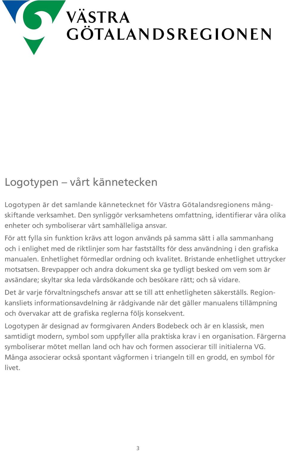 För att fylla sin funktion krävs att logon används på samma sätt i alla sammanhang och i enlighet med de riktlinjer som har fastställts för dess användning i den grafiska manualen.