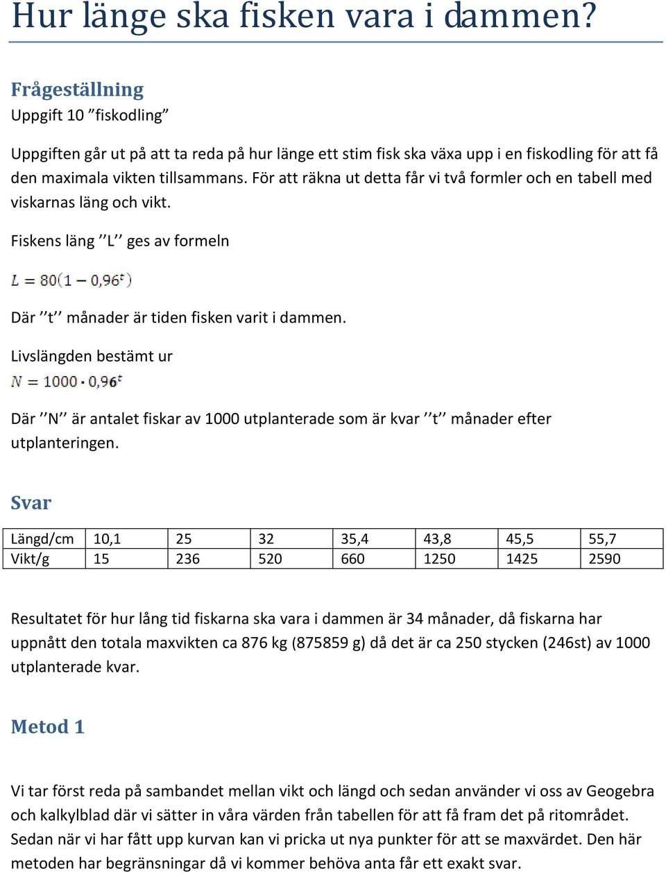 För att räkna ut detta får vi två formler och en tabell med viskarnas läng och vikt. Fiskens läng L ges av formeln Där t månader är tiden fisken varit i dammen.