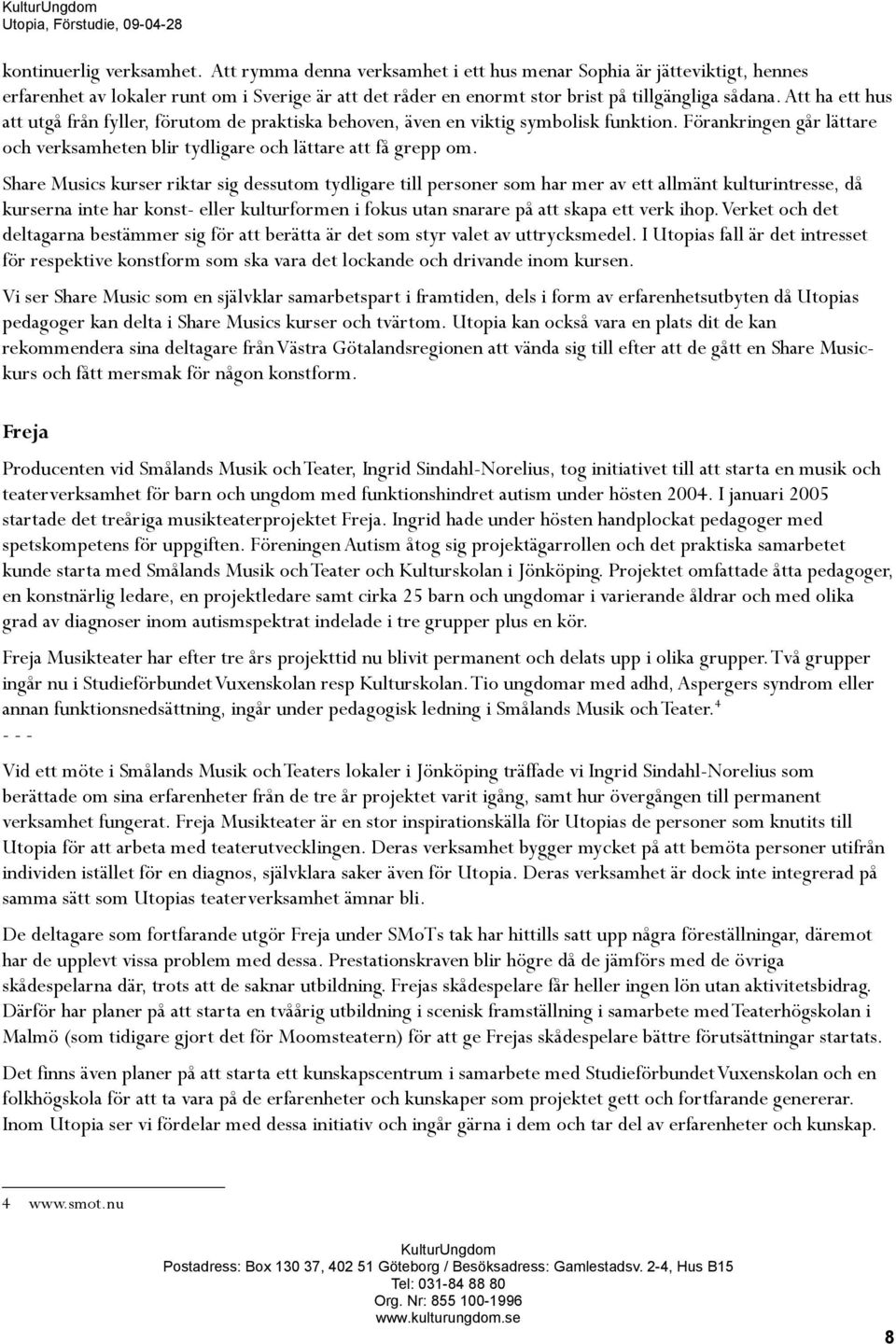 Share Musics kurser riktar sig dessutom tydligare till personer som har mer av ett allmänt kulturintresse, då kurserna inte har konst- eller kulturformen i fokus utan snarare på att skapa ett verk